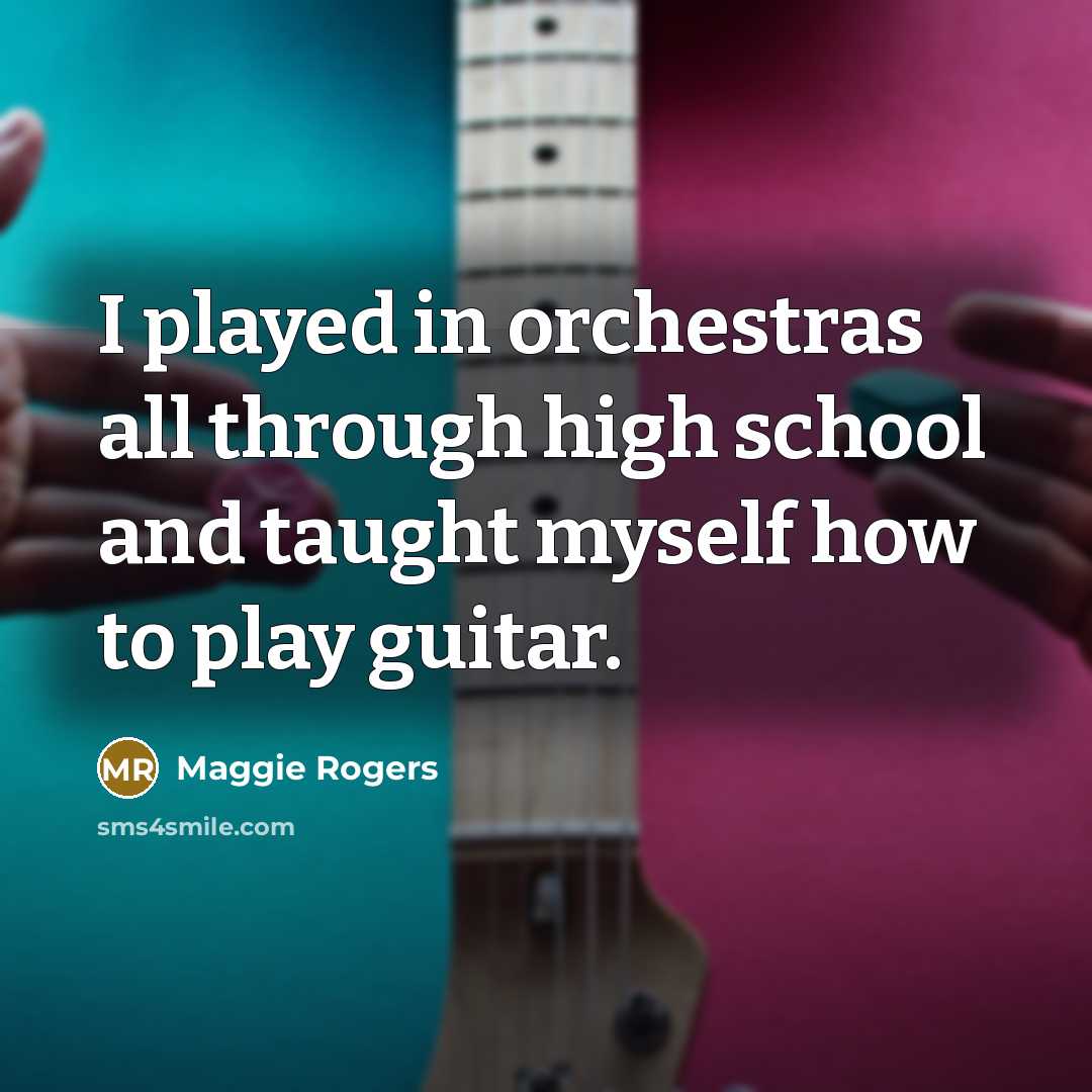 “I played in orchestras all through high school and taught myself how to play guitar.” quote by Maggie Rogers