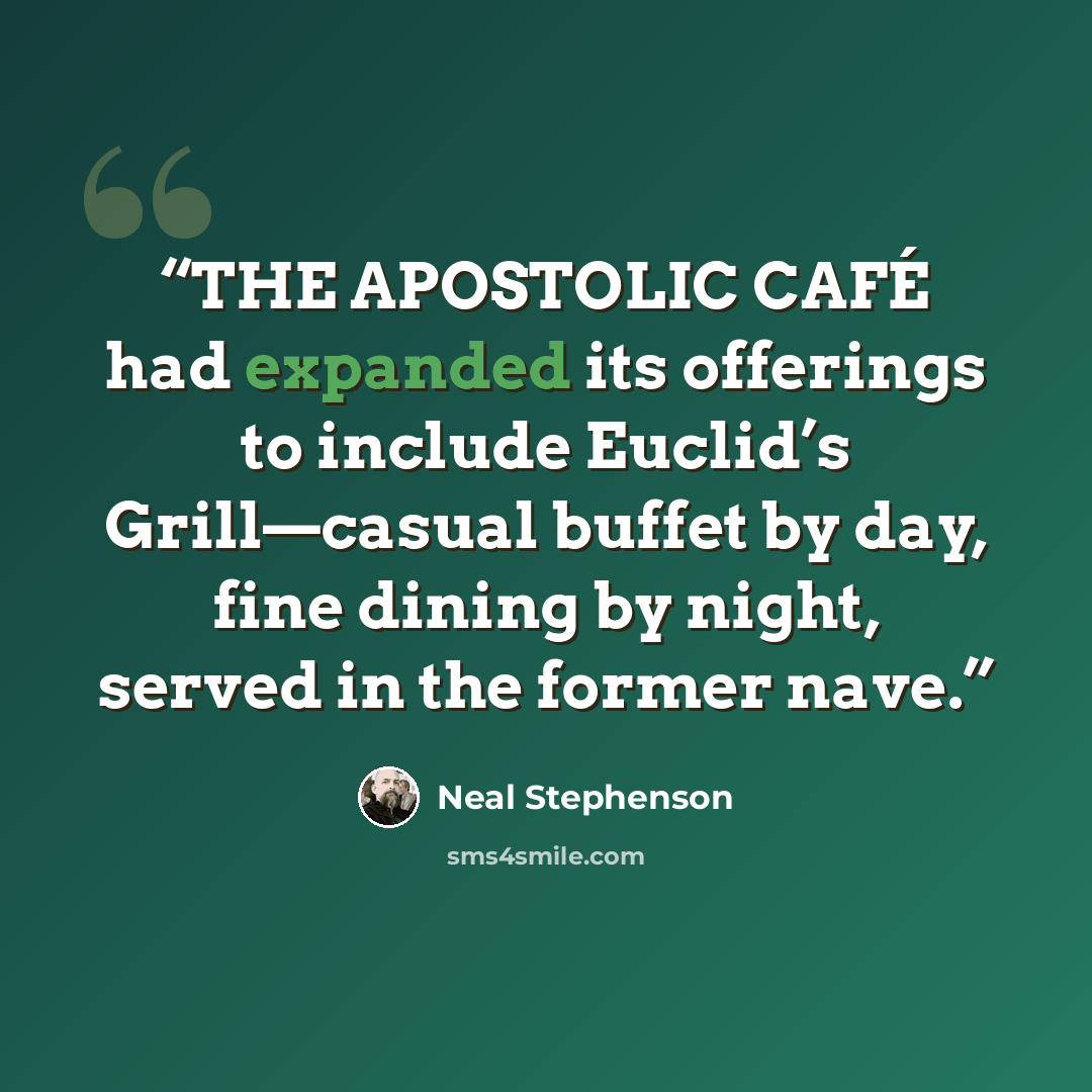 “THE APOSTOLIC CAFÉ had expanded its offerings to include Euclid’s Grill—casual buffet by day, fine dining by night, served in the former nave.” quote by Neal Stephenson
