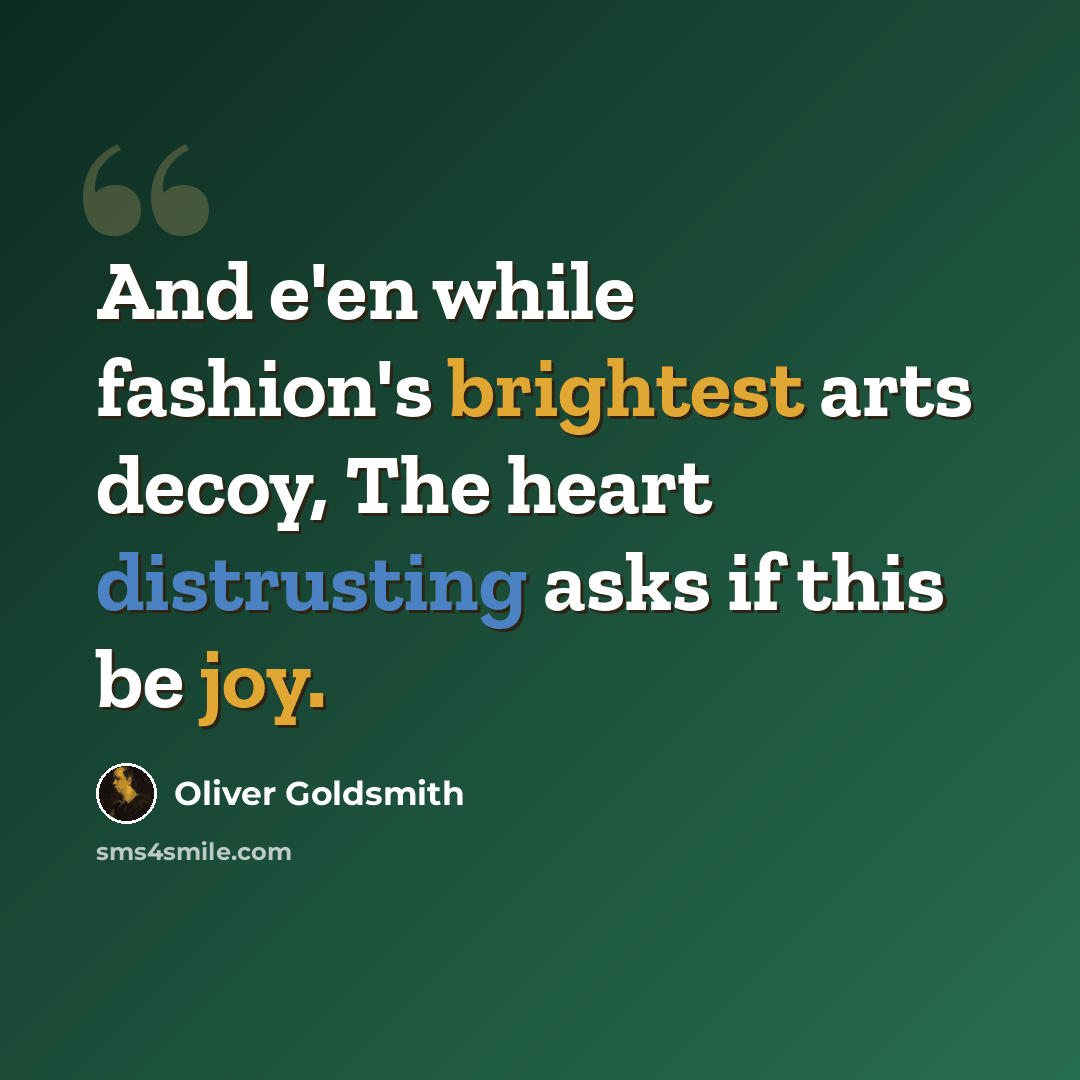 “And e'en while fashion's brightest arts decoy, The heart distrusting asks if this be joy.” quote by Oliver Goldsmith