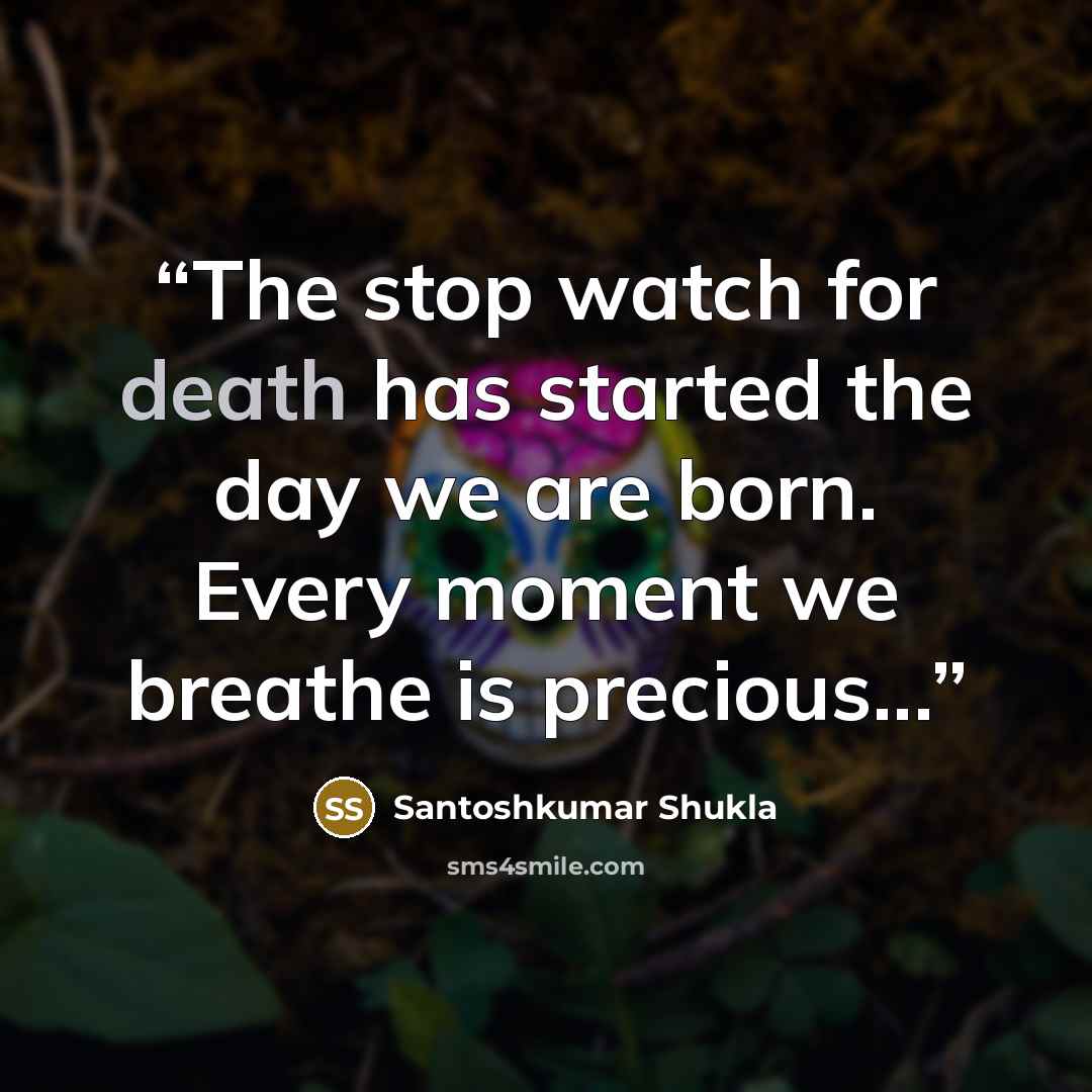 “The stop watch for death has started the day we are born. Every moment we breathe is precious...” quote by Santoshkumar Shukla