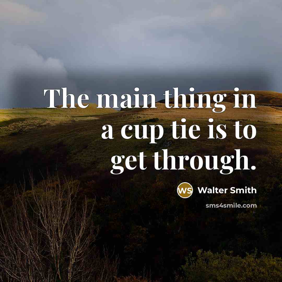 “The main thing in a cup tie is to get through.” quote by Walter Smith