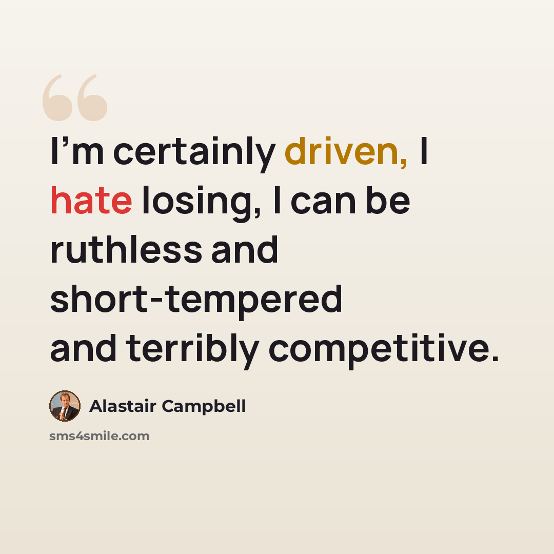 “I'm certainly driven, I hate losing, I can be ruthless and short-tempered and terribly competitive.” quote by Alastair Campbell