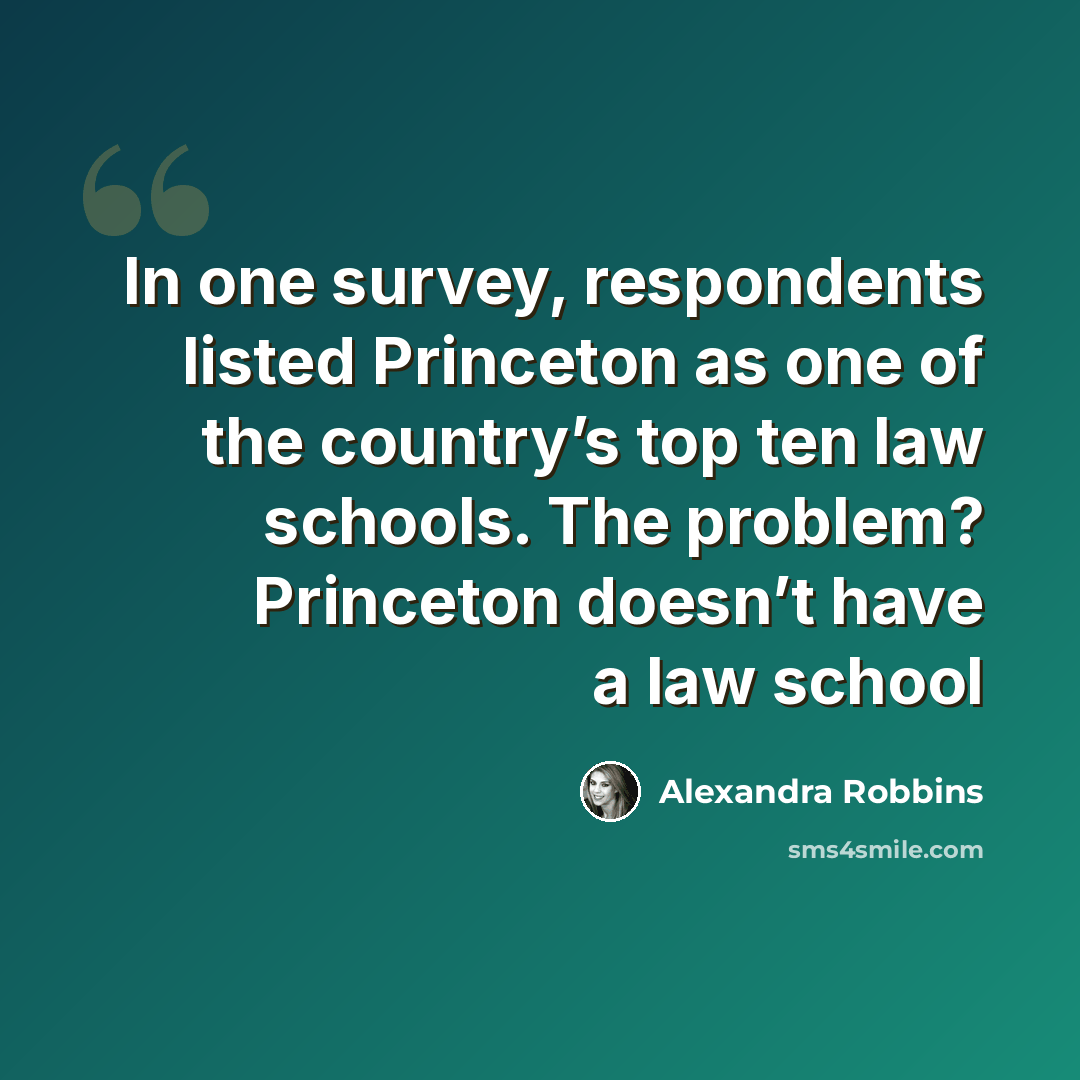 “In one survey, respondents listed Princeton as one of the country’s top ten law schools. The problem? Princeton doesn’t have a law school” quote by Alexandra Robbins