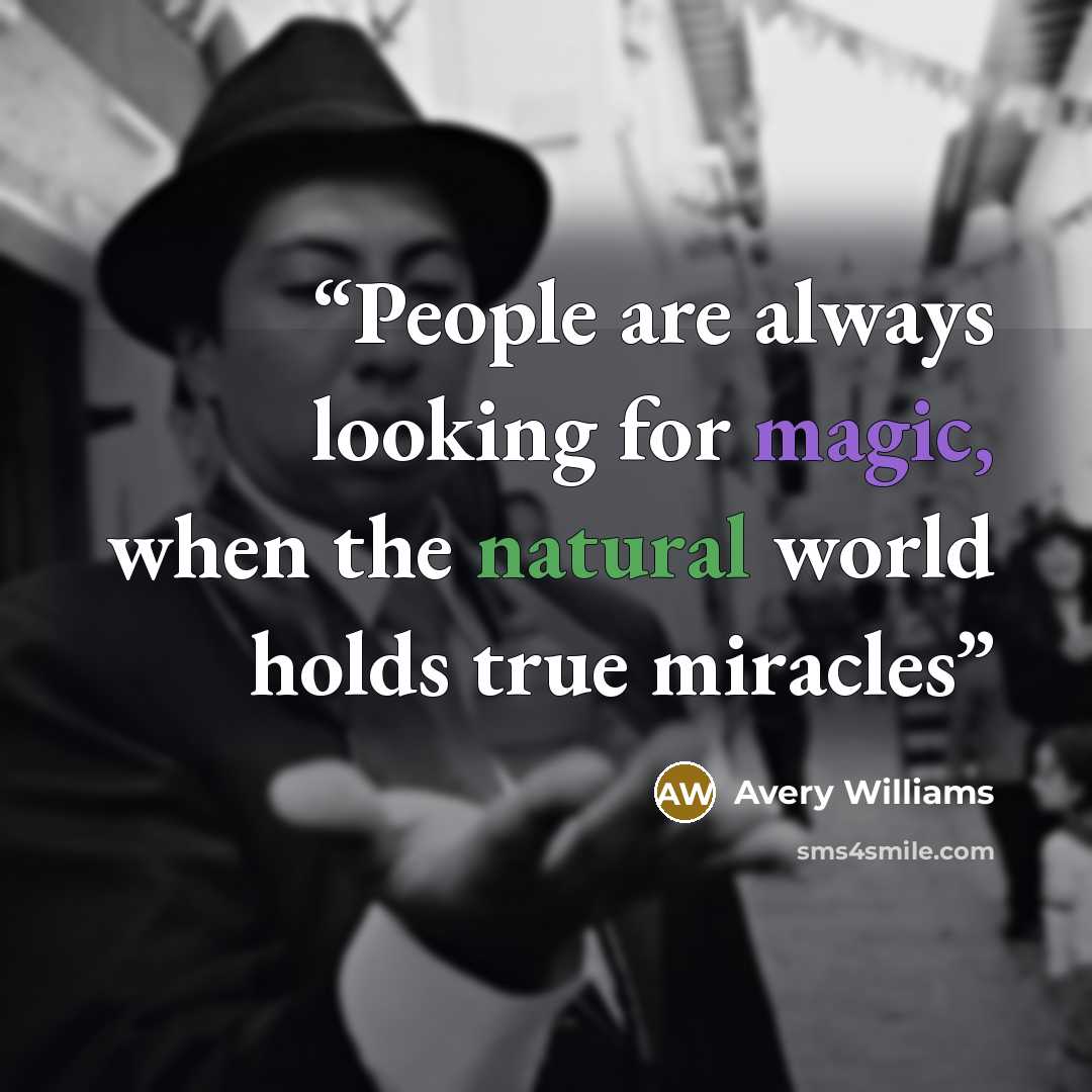 “People are always looking for magic, when the natural world holds true miracles” quote by Avery Williams