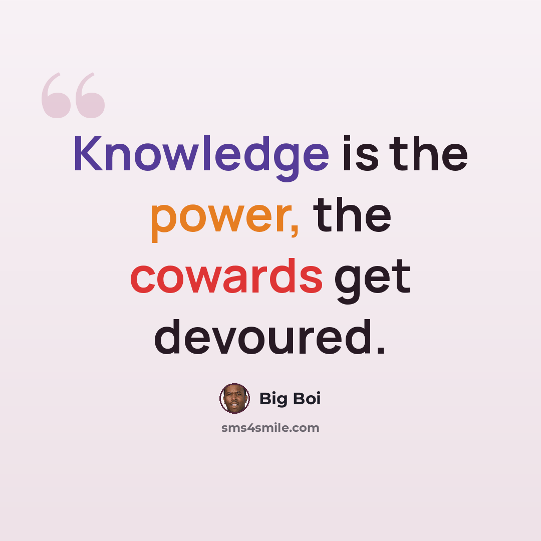 “Knowledge is the power, the cowards get devoured.” quote by Big Boi