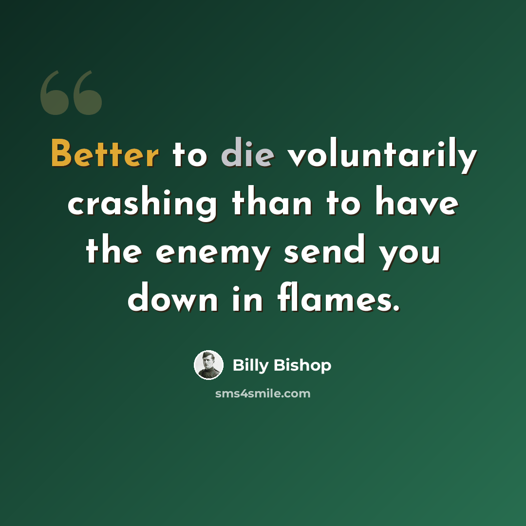 “Better to die voluntarily crashing than to have the enemy send you down in flames.” quote by Billy Bishop