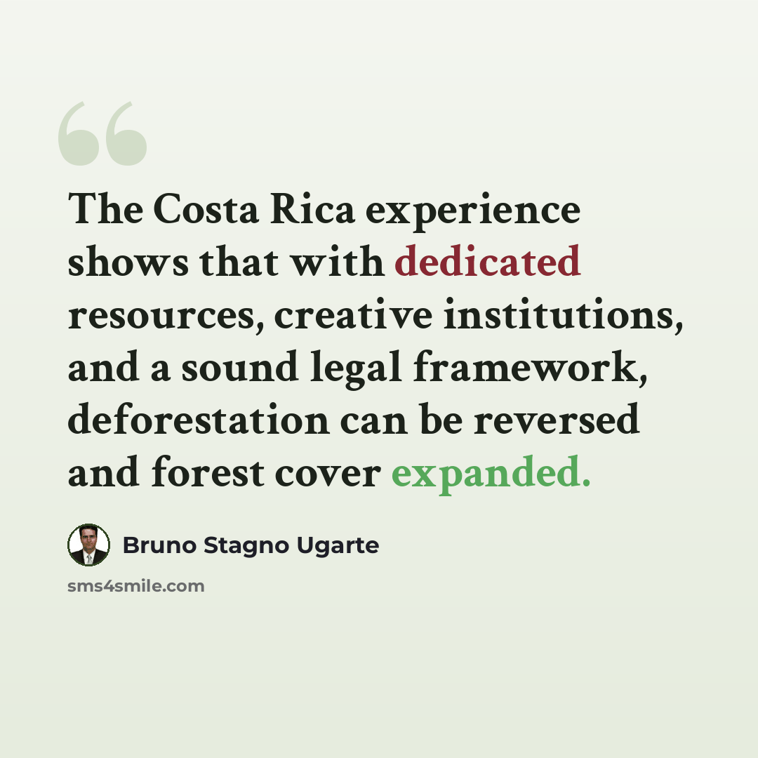 “The Costa Rica experience shows that with dedicated resources, creative institutions, and a sound legal framework, deforestation can be reversed and forest cover expanded.” quote by Bruno Stagno Ugarte