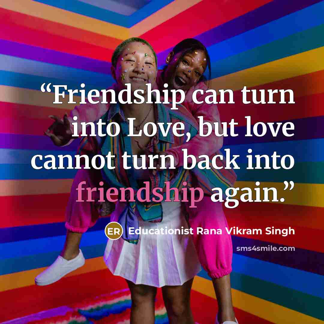 “Friendship can turn into Love, but love cannot turn back into friendship again.” quote by Educationist Rana Vikram Singh
