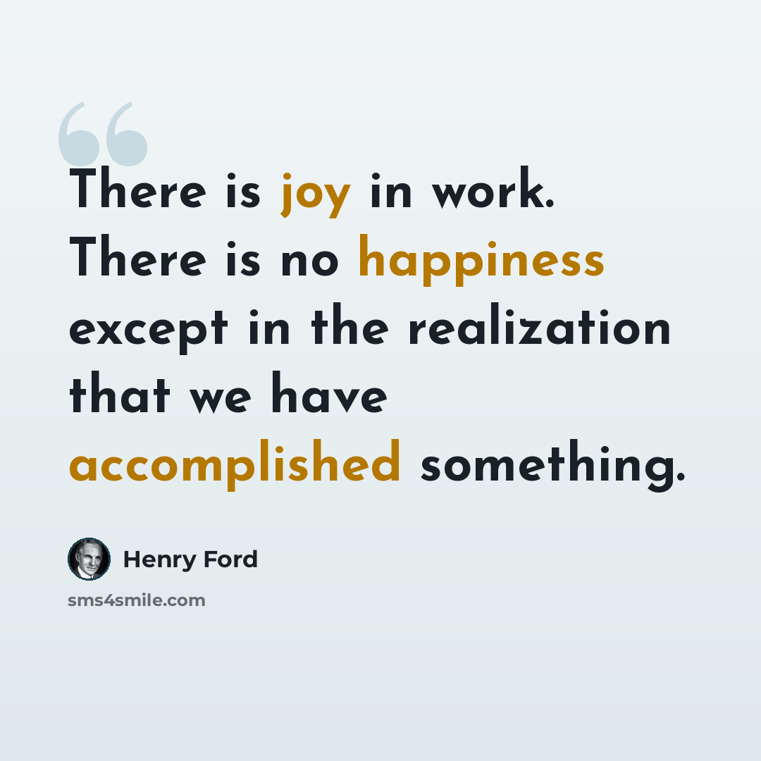“There is joy in work. There is no happiness except in the realization that we have accomplished something.” quote by Henry Ford