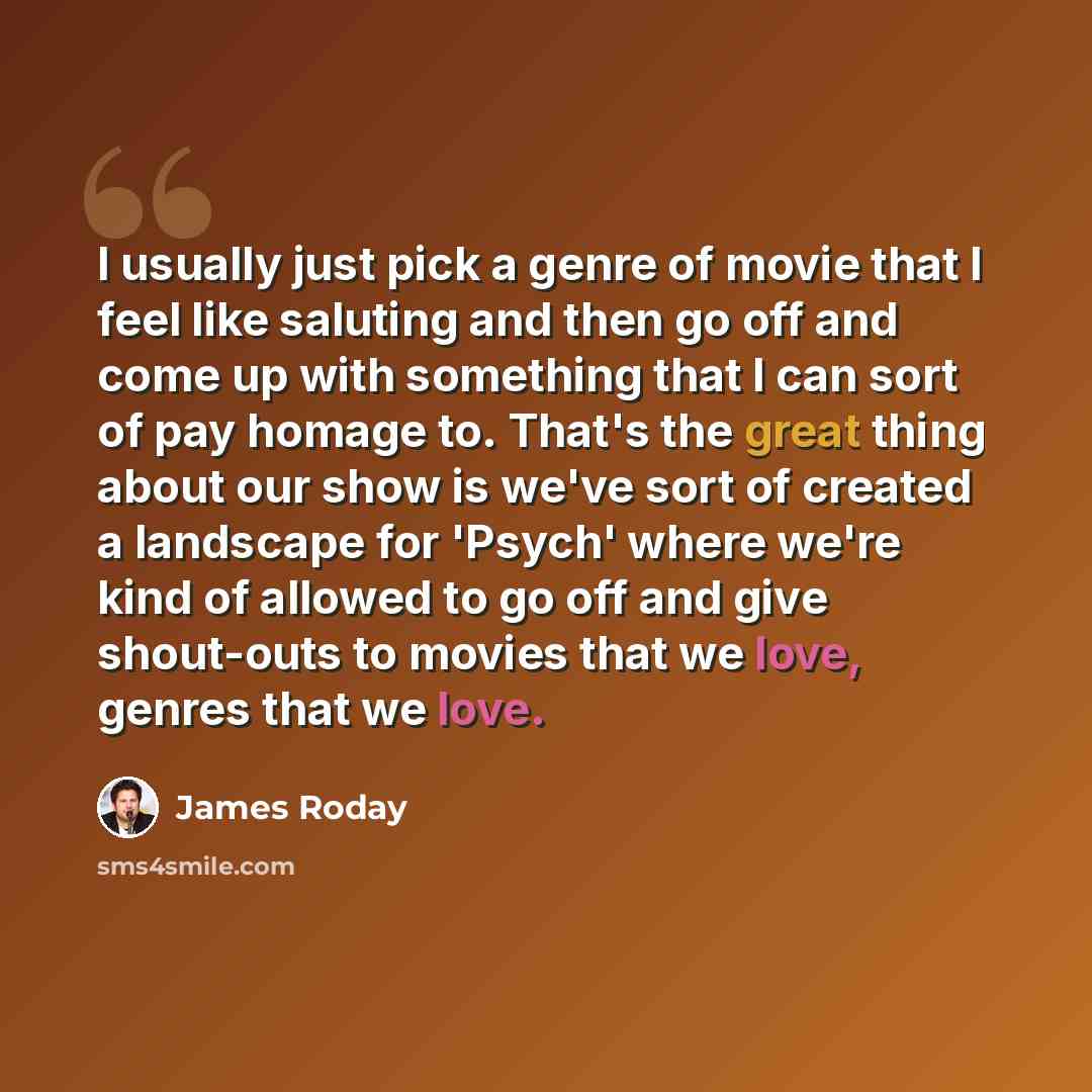 “I usually just pick a genre of movie that I feel like saluting and then go off and come up with something that I can sort of pay homage to. That's the great thing about our show is we've sort of created a landscape for 'Psych' where we're kind of allowed to go off and give shout-outs to movies…” quote by James Roday