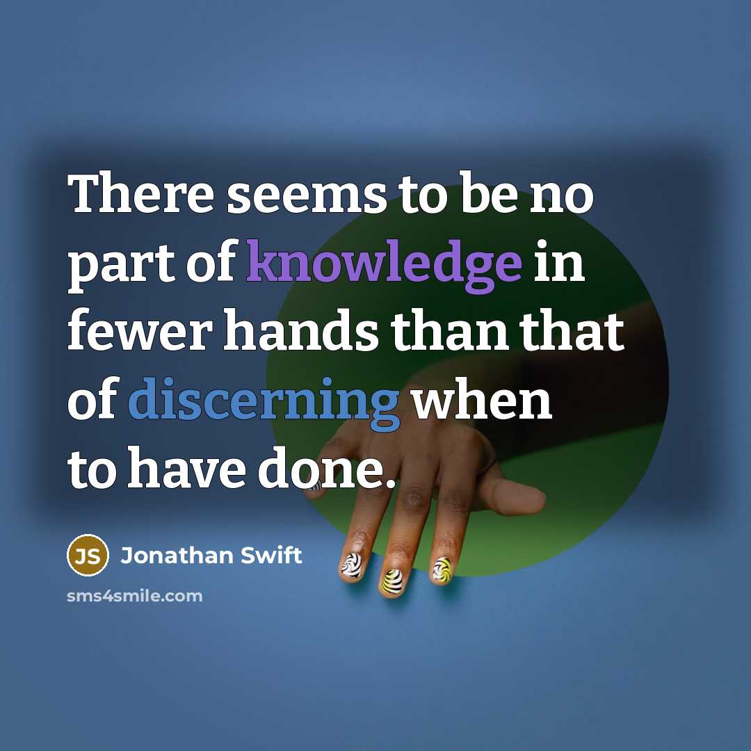 “There seems to be no part of knowledge in fewer hands than that of discerning when to have done.” quote by Jonathan Swift