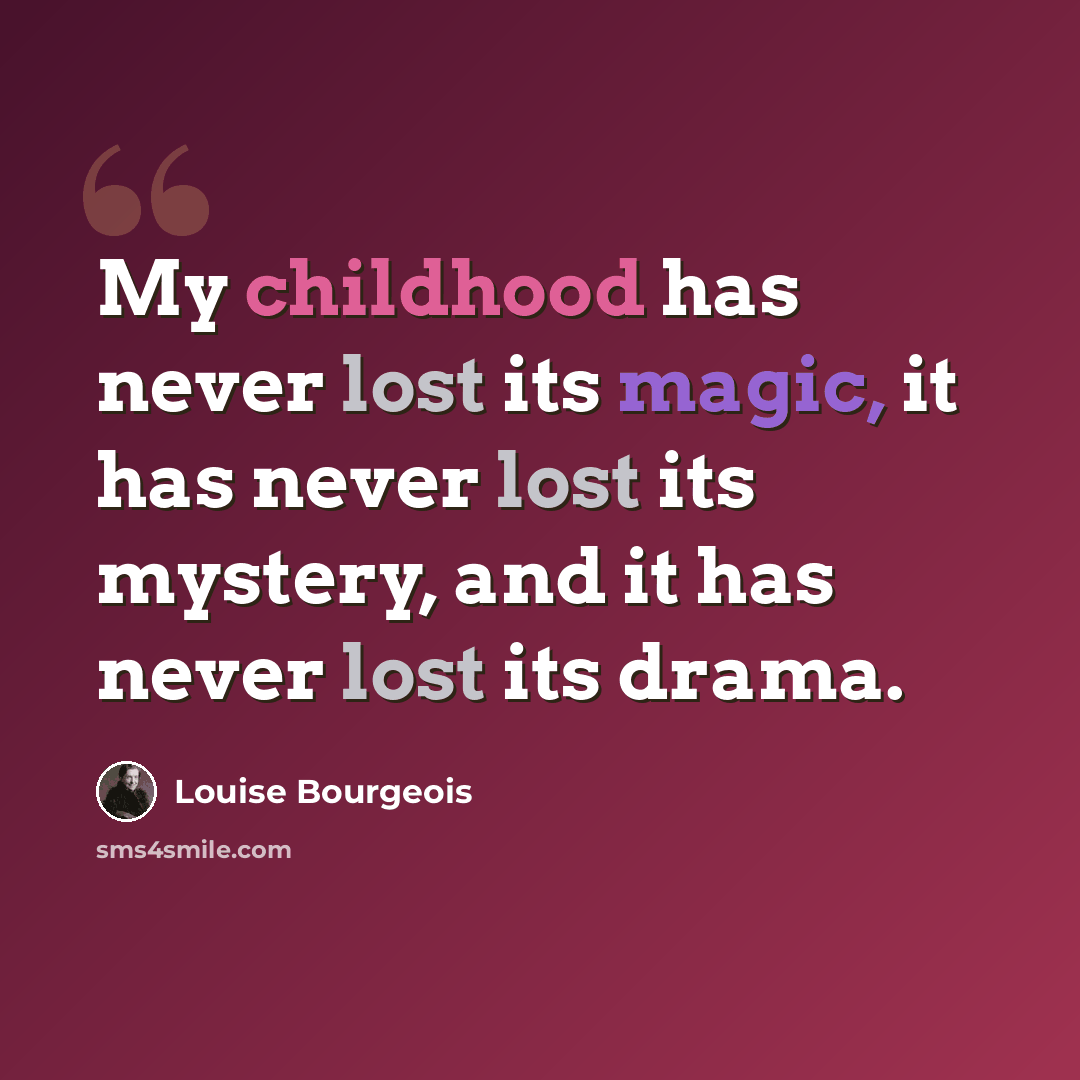 “My childhood has never lost its magic, it has never lost its mystery, and it has never lost its drama.” quote by Louise Bourgeois
