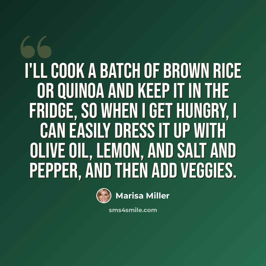 “I'll cook a batch of brown rice or quinoa and keep it in the fridge, so when I get hungry, I can easily dress it up with olive oil, lemon, and salt and pepper, and then add veggies.” quote by Marisa Miller