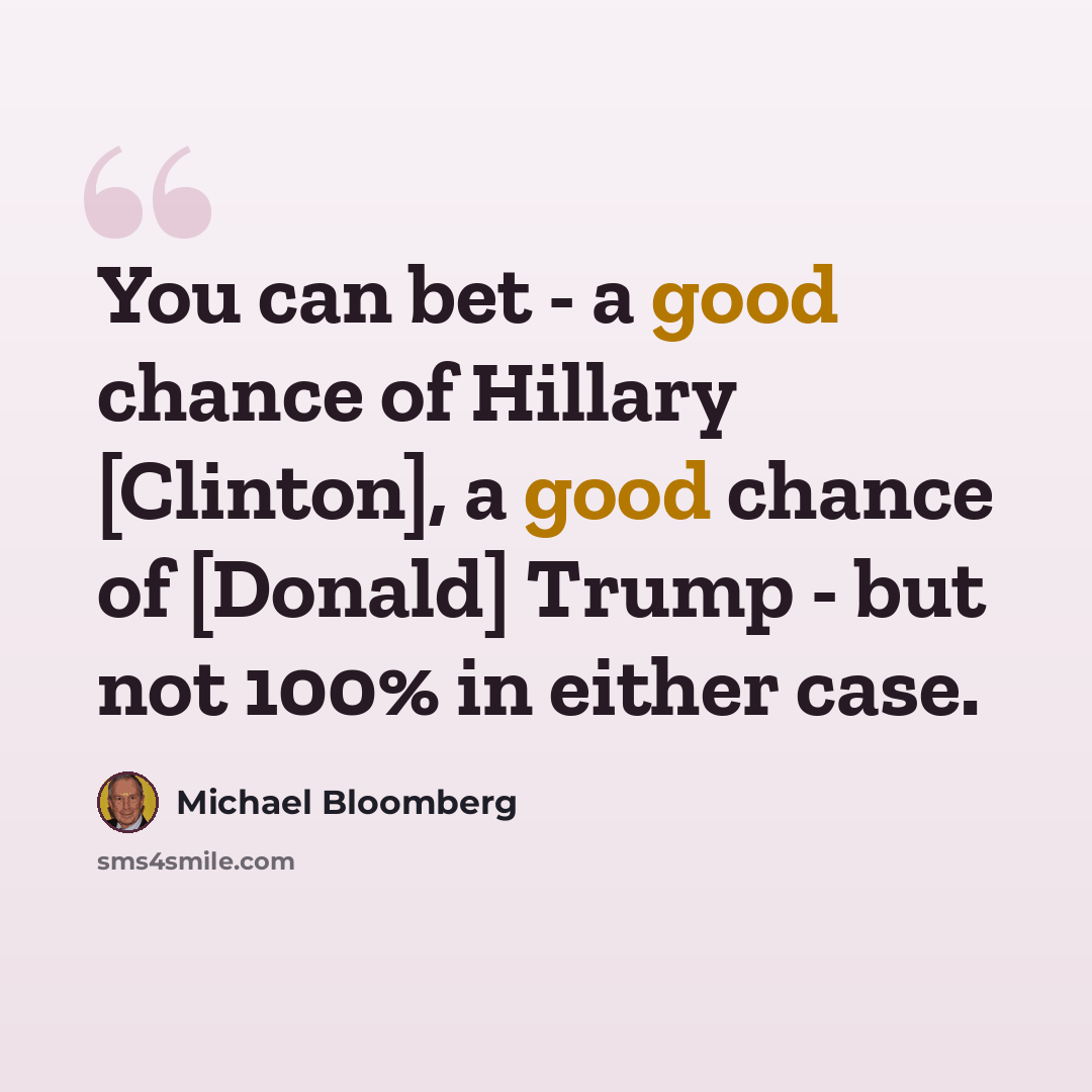 “You can bet - a good chance of Hillary [Clinton], a good chance of [Donald] Trump - but not 100% in either case.” quote by Michael Bloomberg
