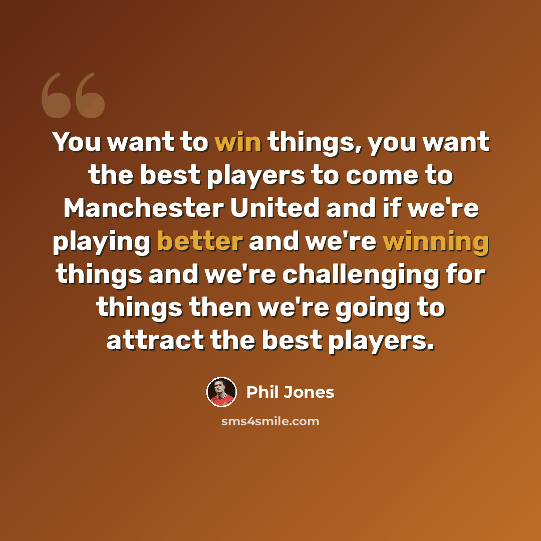 “You want to win things, you want the best players to come to Manchester United and if we're playing better and we're winning things and we're challenging for things then we're going to attract the best players.” quote by Phil Jones