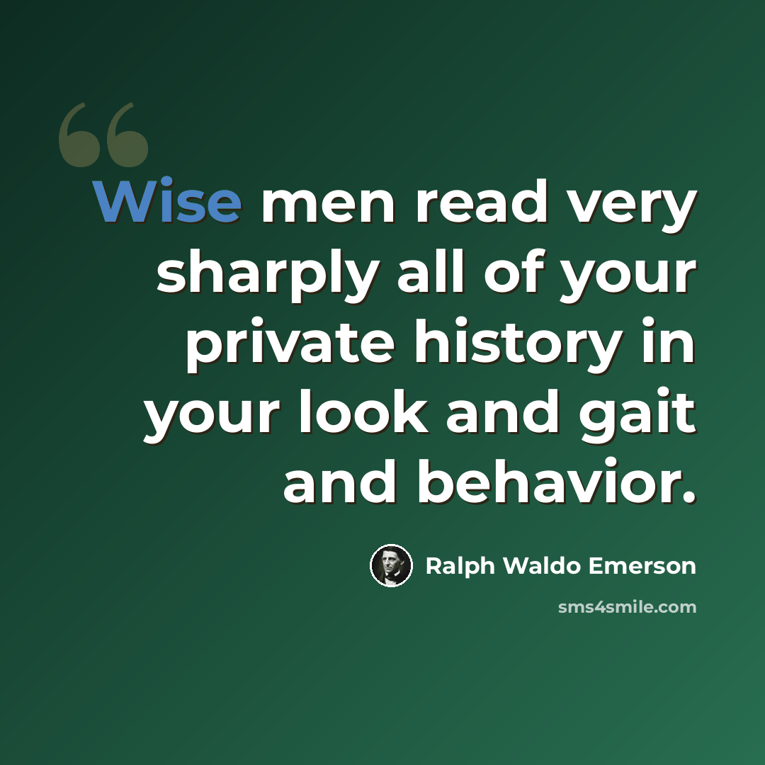 “Wise men read very sharply all of your private history in your look and gait and behavior.” quote by Ralph Waldo Emerson