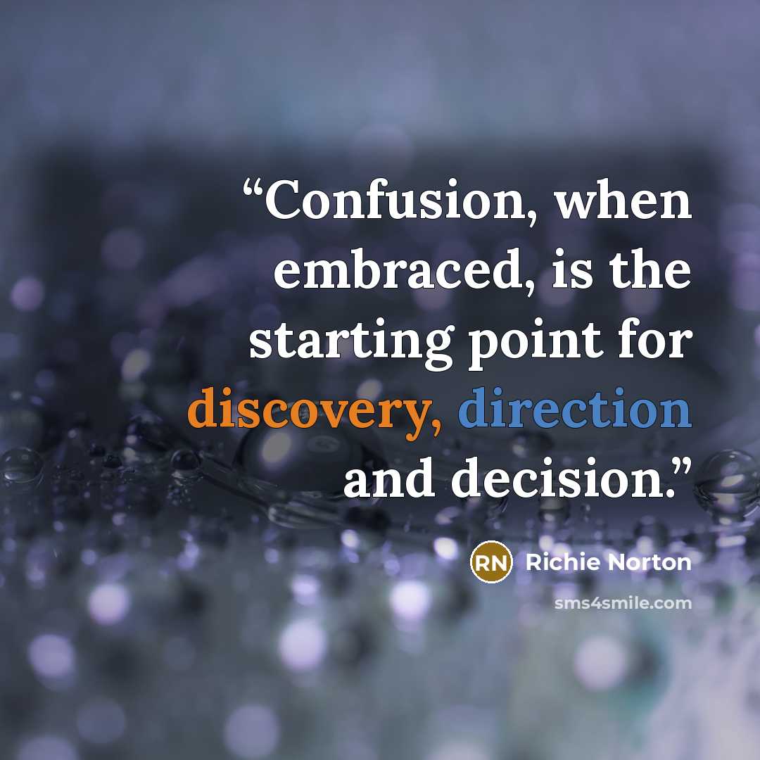 “Confusion, when embraced, is the starting point for discovery, direction and decision.” quote by Richie Norton