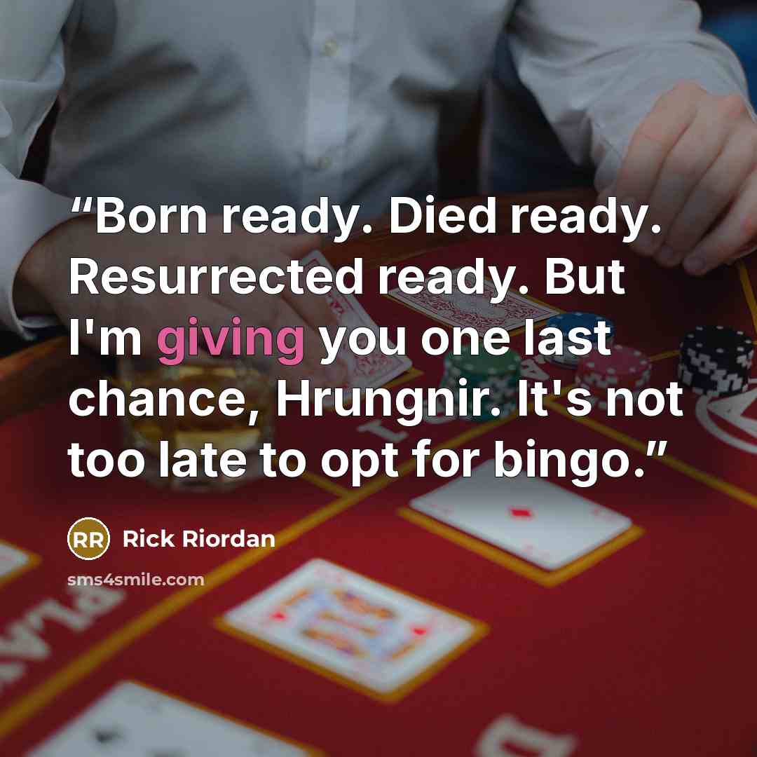 “Born ready. Died ready. Resurrected ready. But I'm giving you one last chance, Hrungnir. It's not too late to opt for bingo.” quote by Rick Riordan