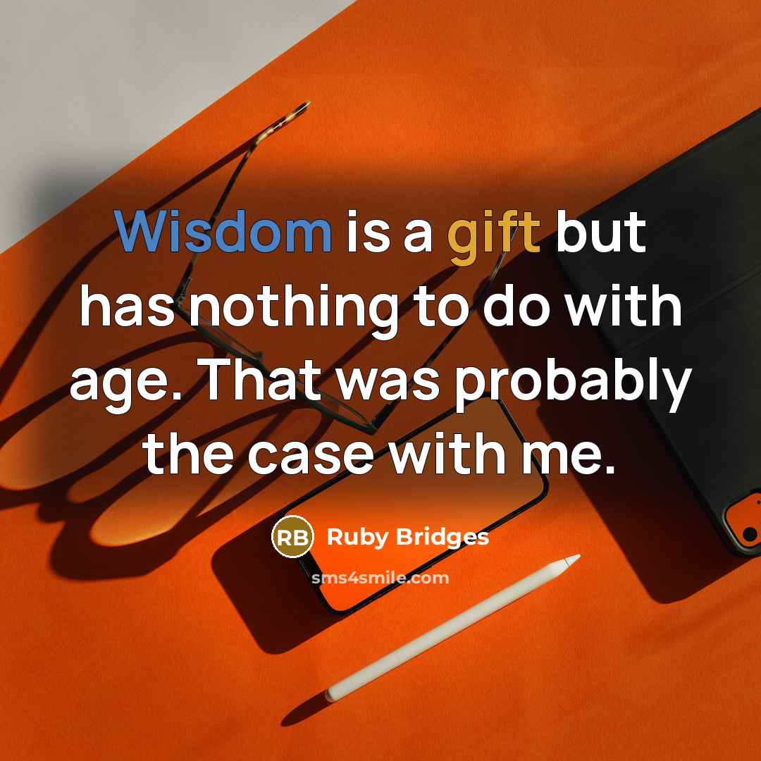 “Wisdom is a gift but has nothing to do with age. That was probably the case with me.” quote by Ruby Bridges