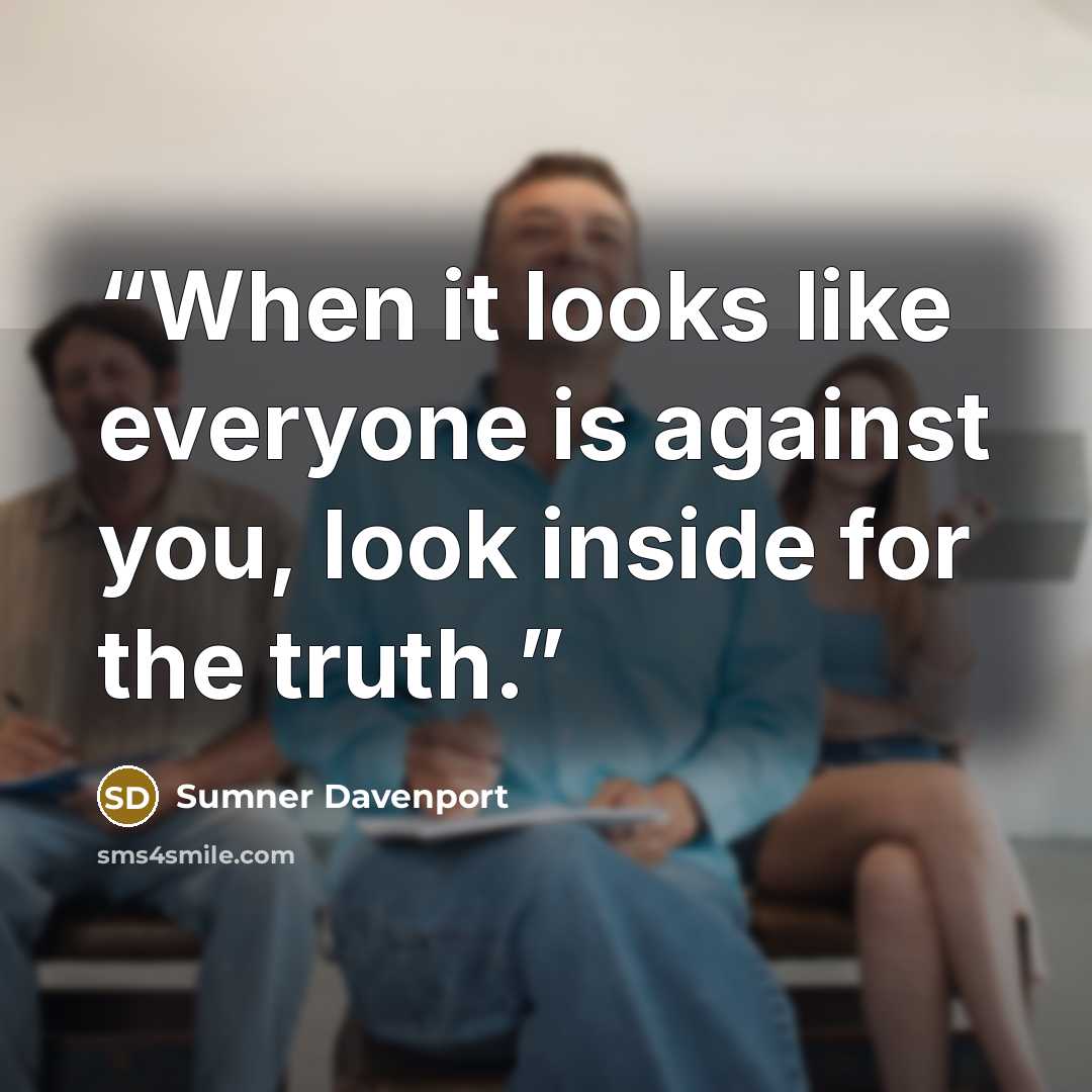 “When it looks like everyone is against you, look inside for the truth.” quote by Sumner Davenport