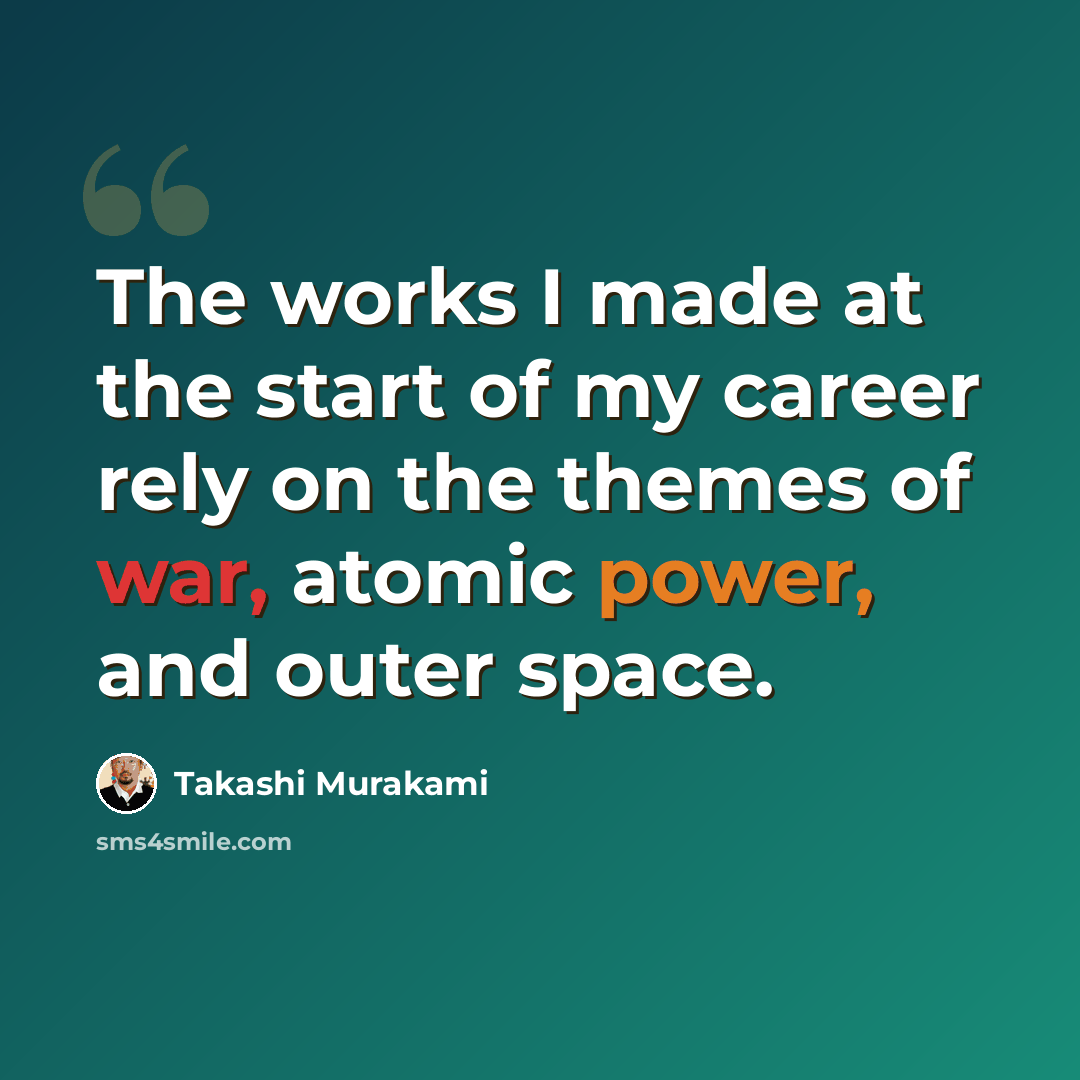 “The works I made at the start of my career rely on the themes of war, atomic power, and outer space.” quote by Takashi Murakami