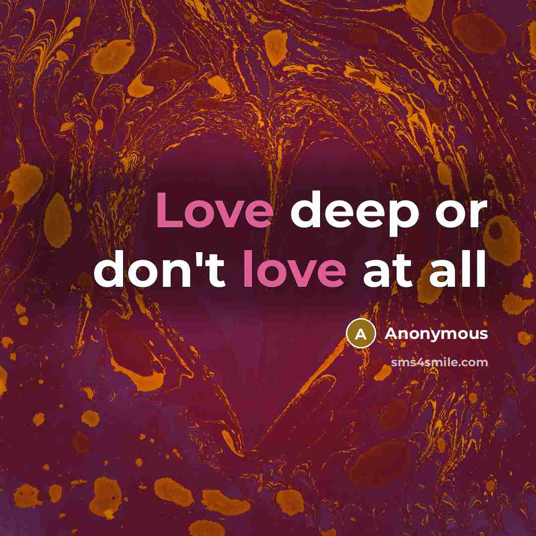 “Love deep or don't love at all” quote by Anonymous