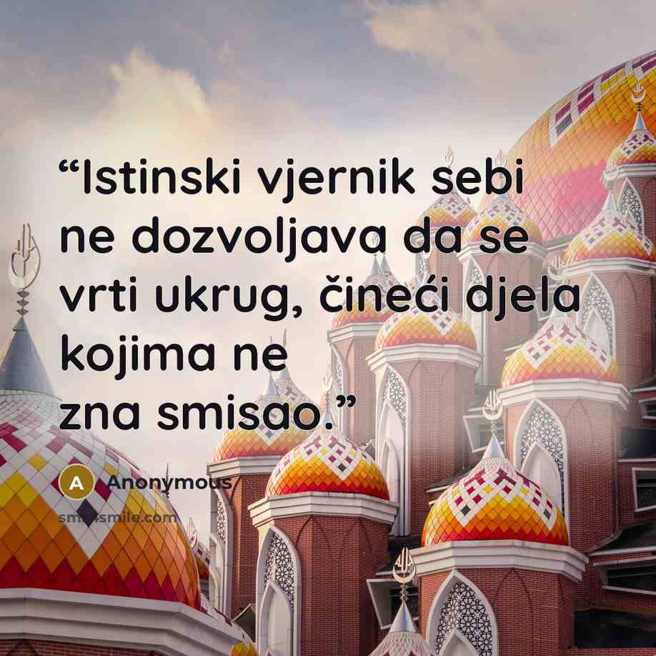 “Istinski vjernik sebi ne dozvoljava da se vrti ukrug, čineći djela kojima ne zna smisao.” quote by Anonymous