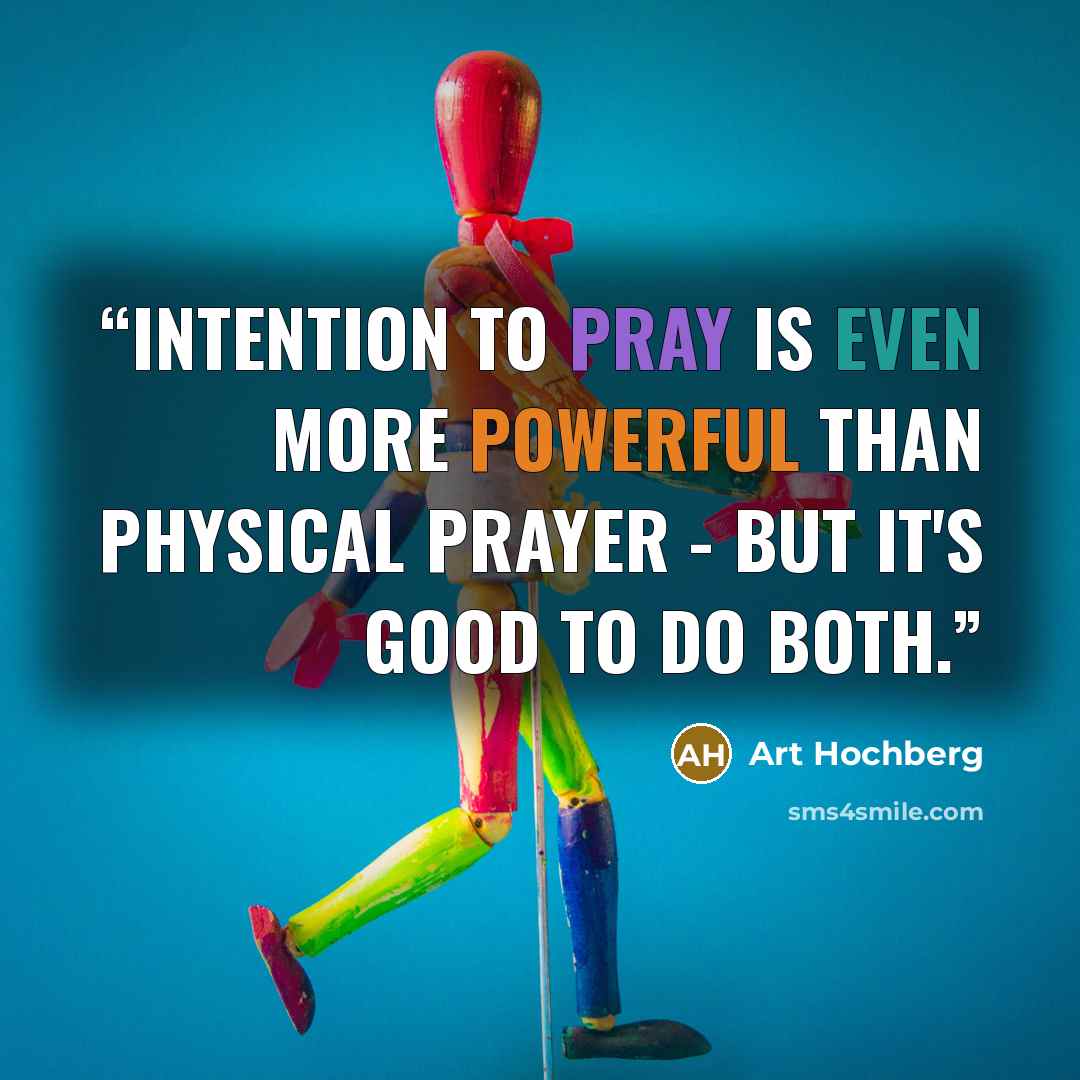 “Intention to pray is even more powerful than physical prayer - but it's good to do both.” quote by Art Hochberg