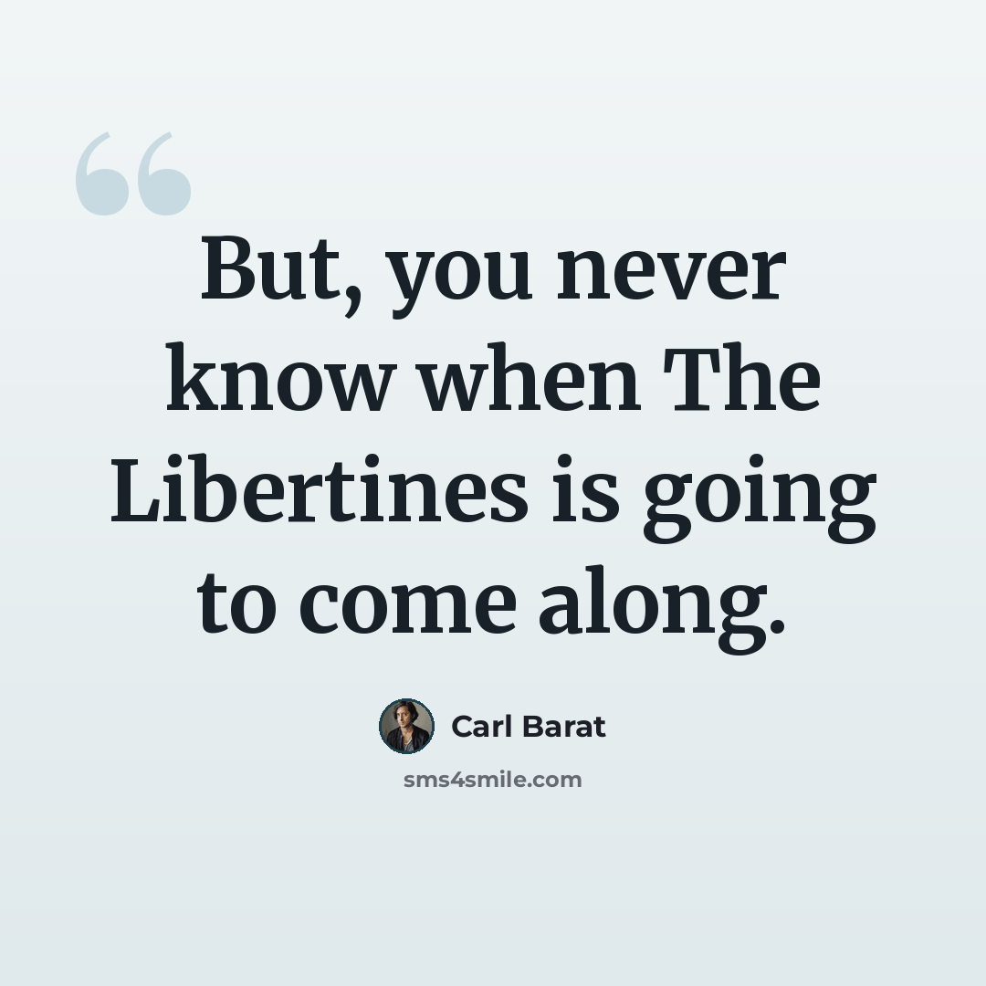 “But, you never know when The Libertines is going to come along.” quote by Carl Barat