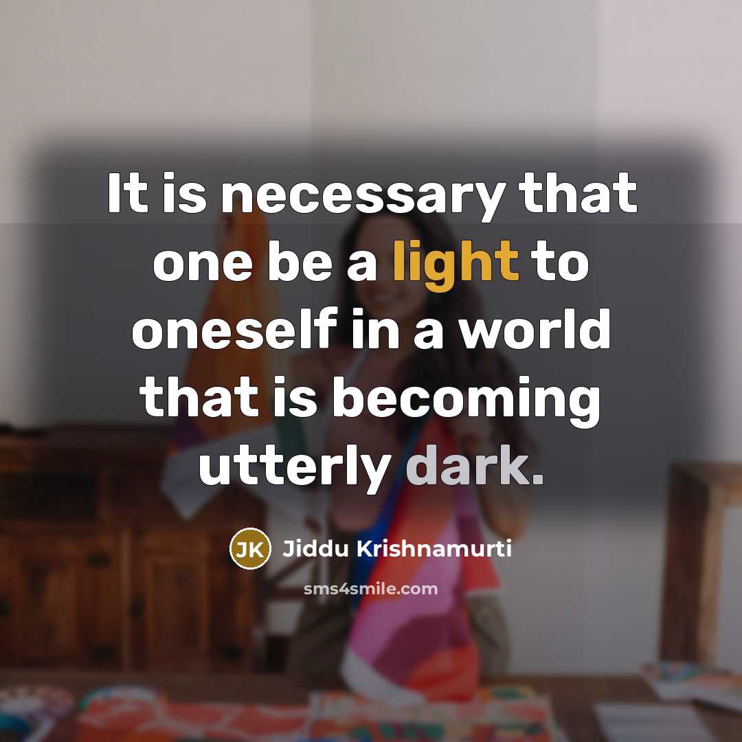 “It is necessary that one be a light to oneself in a world that is becoming utterly dark.” quote by Jiddu Krishnamurti
