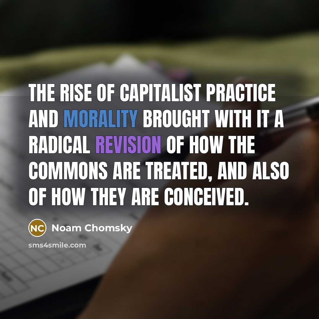 “The rise of capitalist practice and morality brought with it a radical revision of how the commons are treated, and also of how they are conceived.” quote by Noam Chomsky