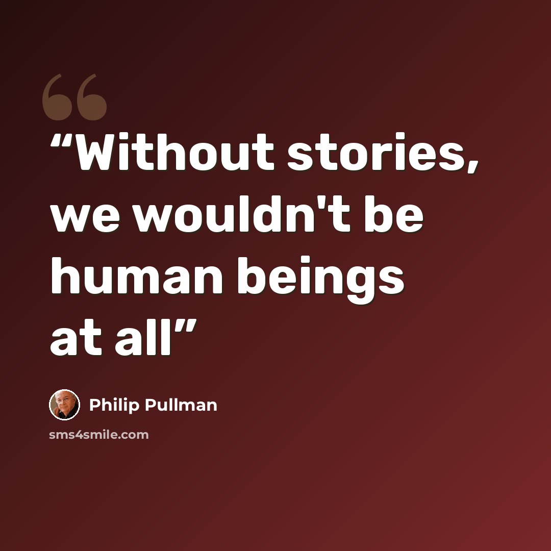 “Without stories, we wouldn't be human beings at all” quote by Philip Pullman