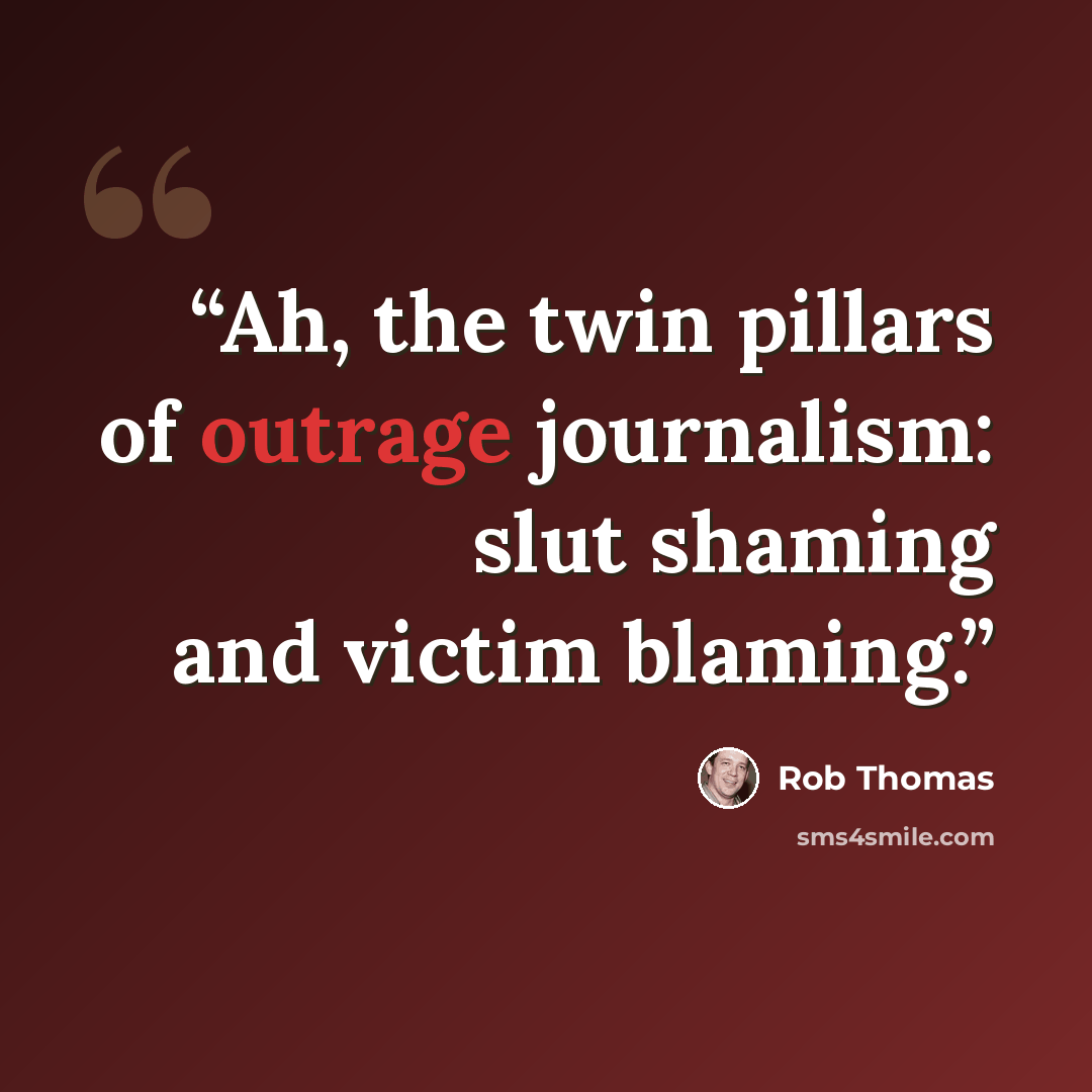 “Ah, the twin pillars of outrage journalism: slut shaming and victim blaming.” quote by Rob Thomas