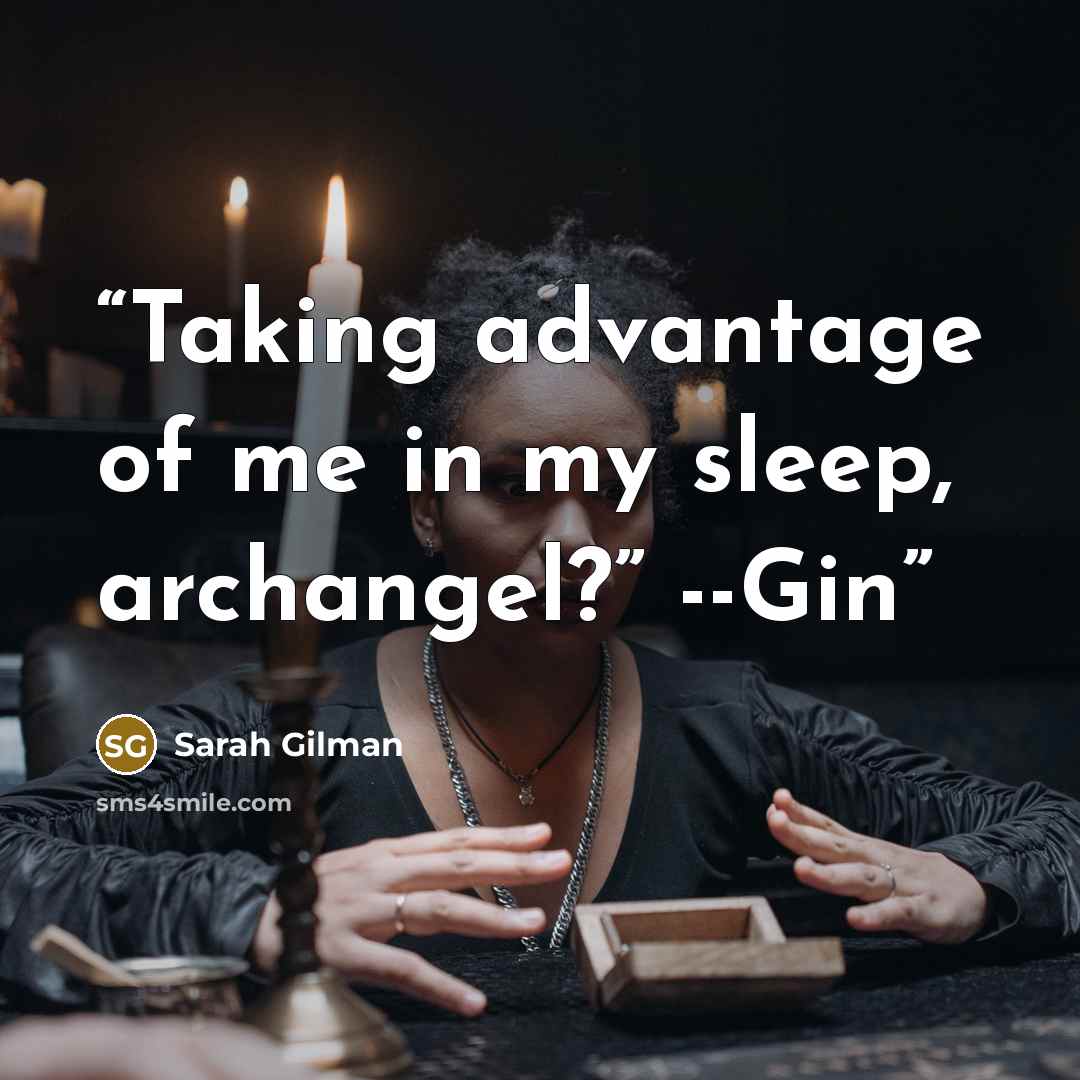 “Taking advantage of me in my sleep, archangel?” --Gin” quote by Sarah Gilman
