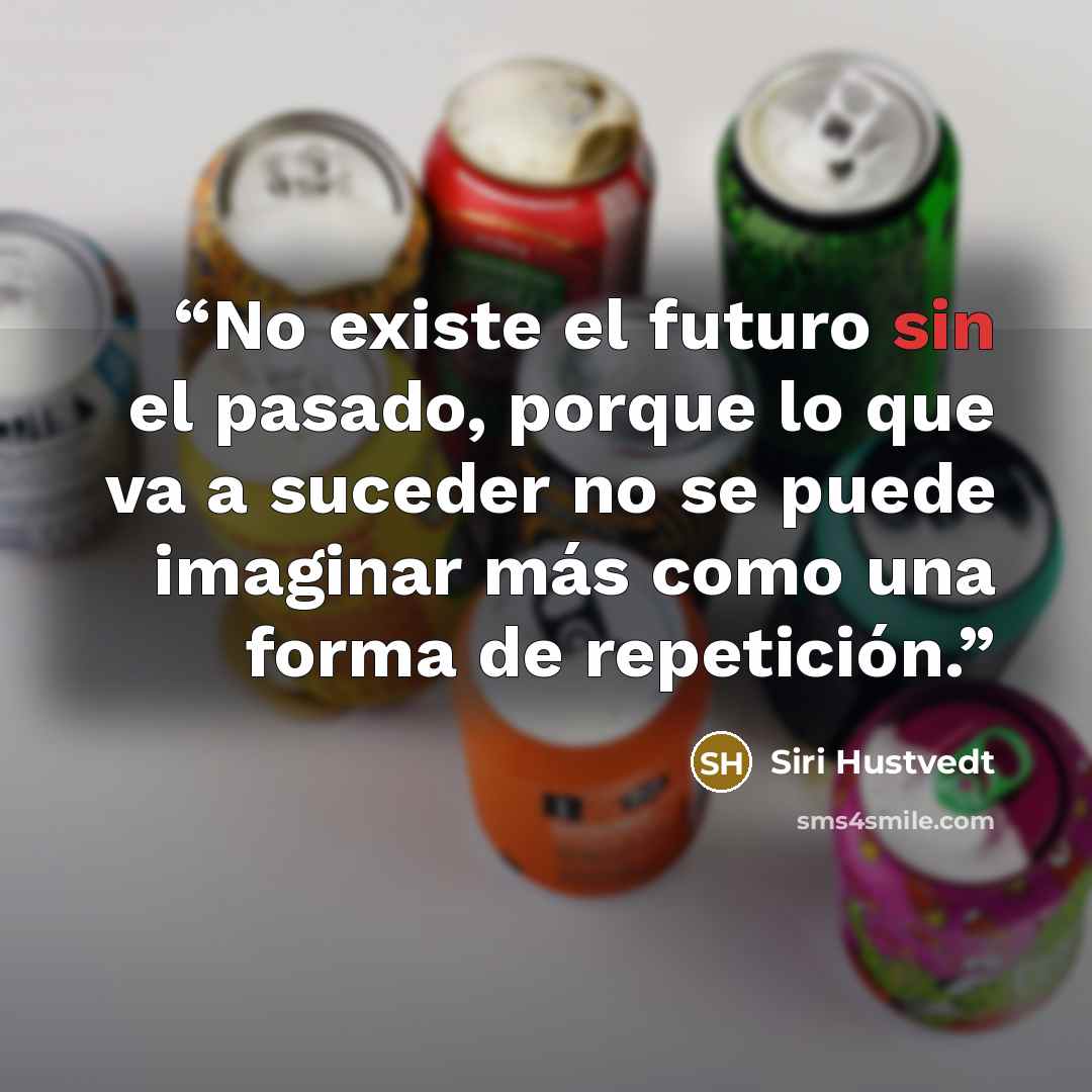 “No existe el futuro sin el pasado, porque lo que va a suceder no se puede imaginar más como una forma de repetición.” quote by Siri Hustvedt