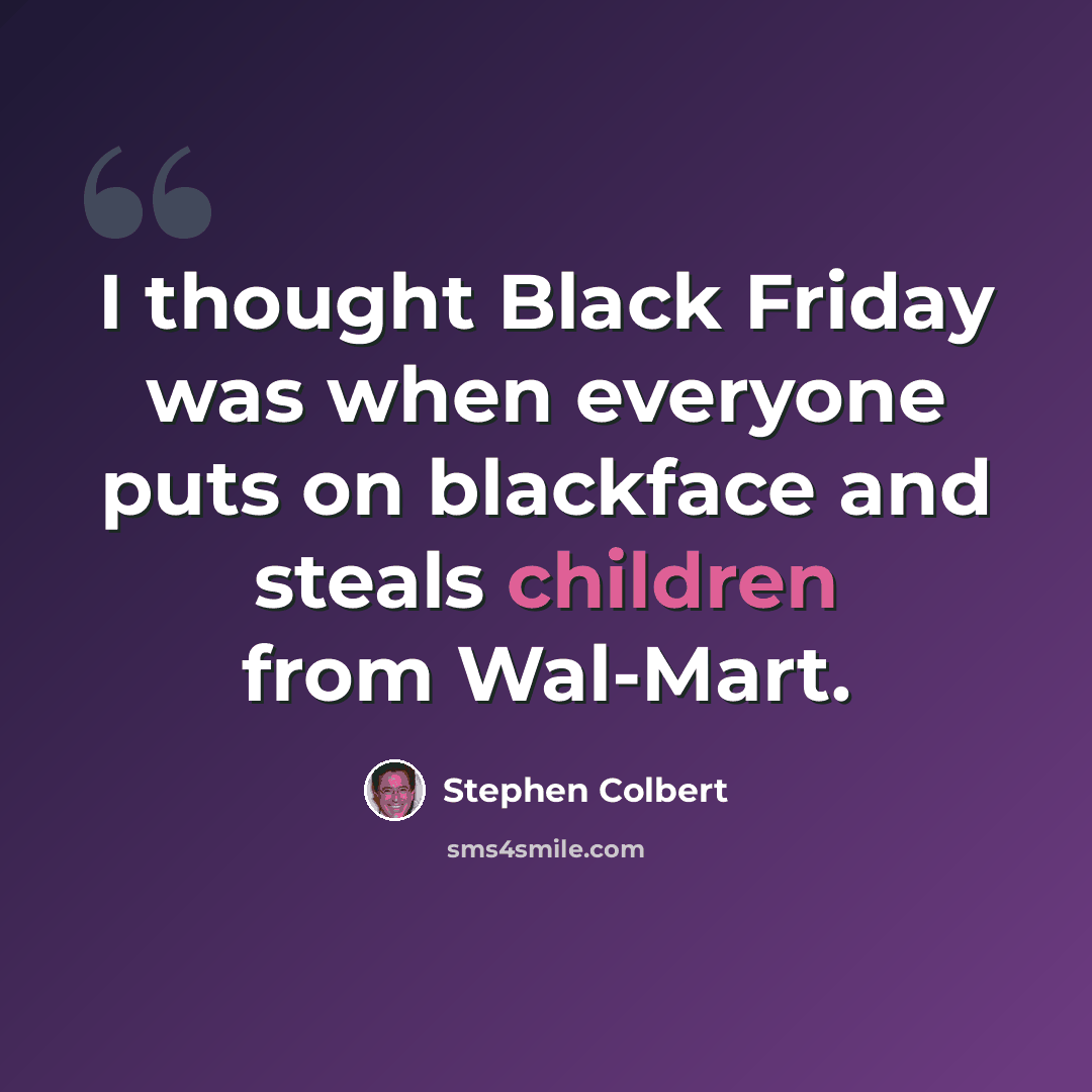 “I thought Black Friday was when everyone puts on blackface and steals children from Wal-Mart.” quote by Stephen Colbert