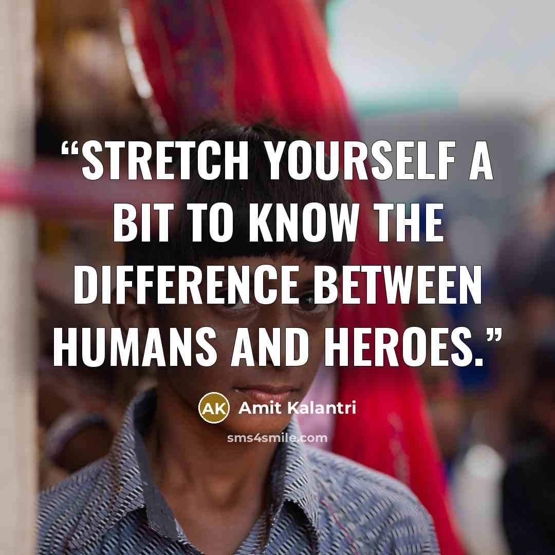 “Stretch yourself a bit to know the difference between humans and heroes.” quote by Amit Kalantri
