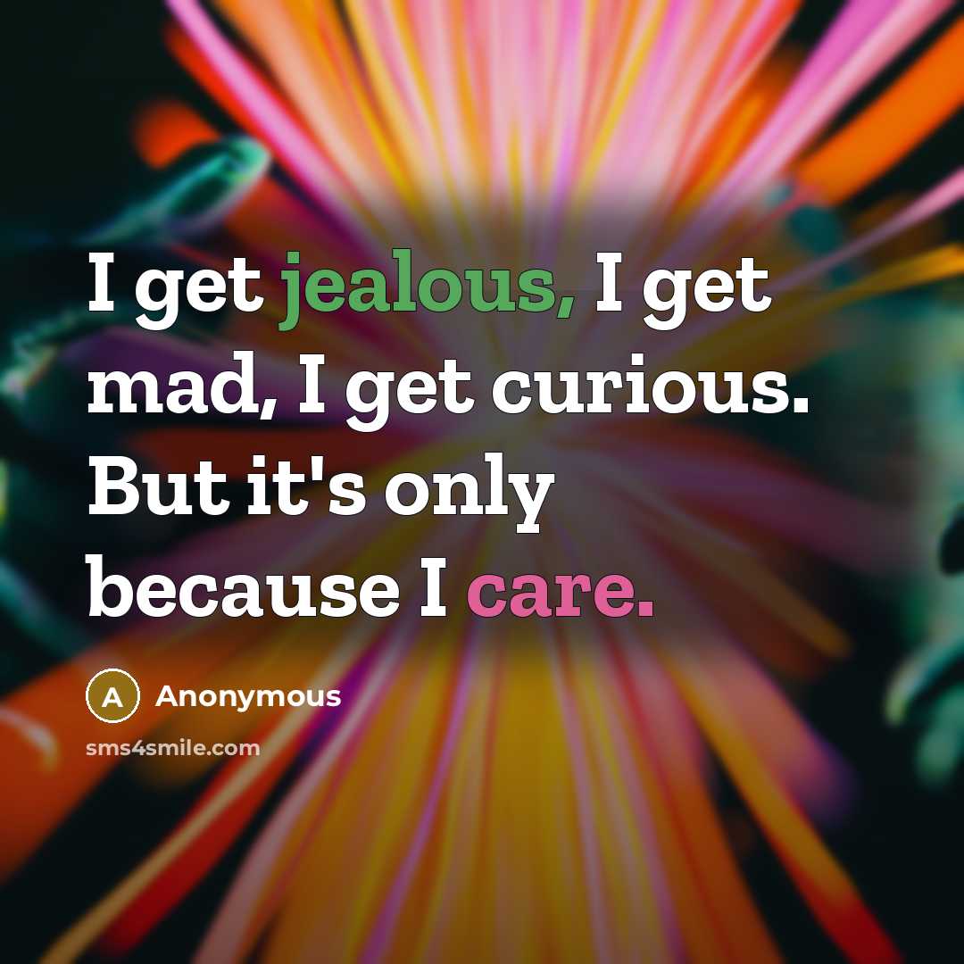 “I get jealous, I get mad, I get curious. But it's only because I care.” quote by Anonymous