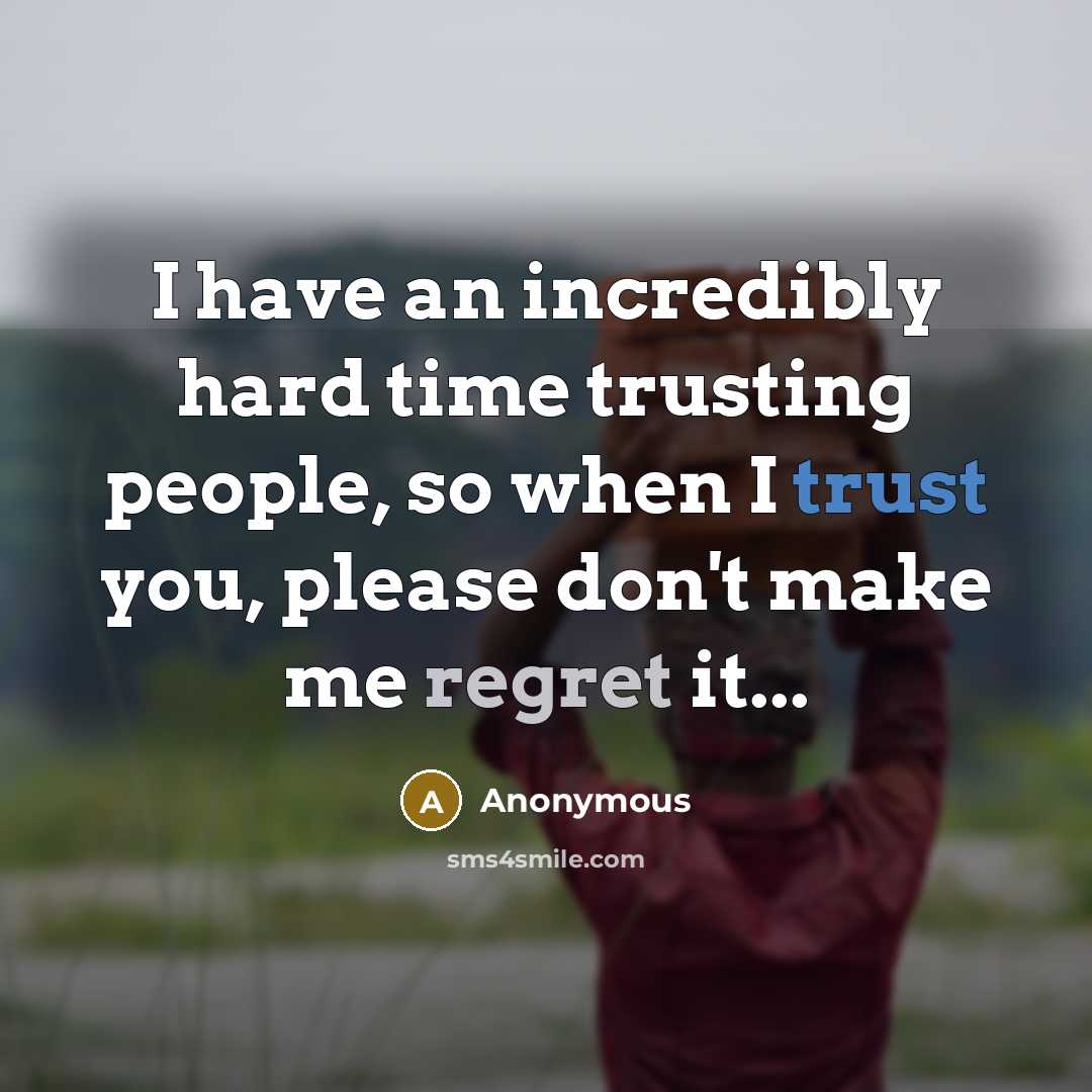 “I have an incredibly hard time trusting people, so when I trust you, please don't make me regret it...” quote by Anonymous