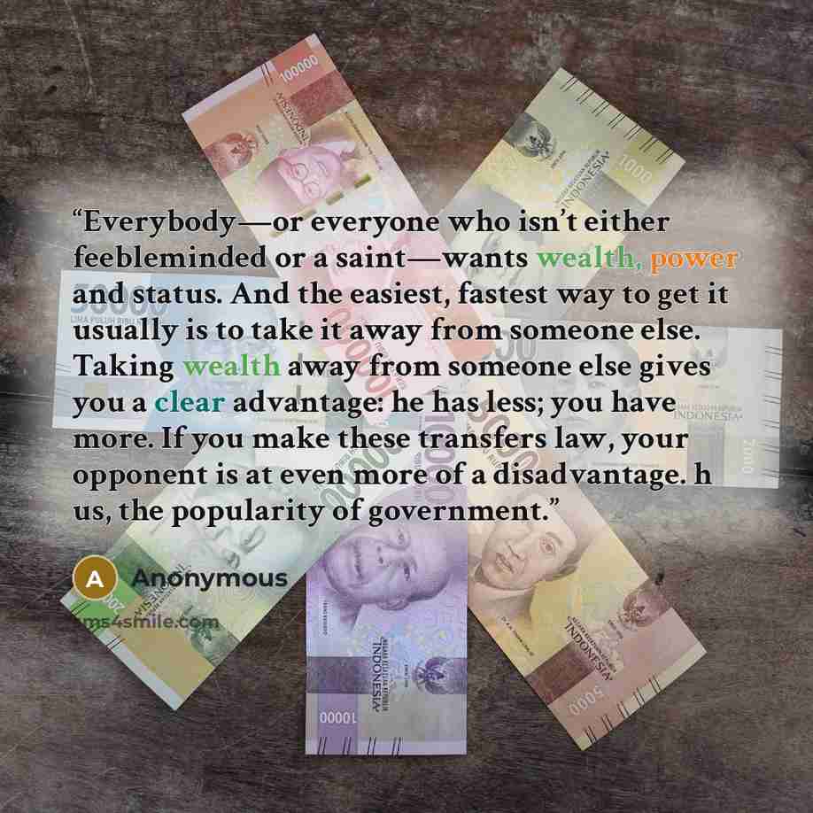 “Everybody—or everyone who isn’t either feebleminded or a saint—wants wealth, power and status. And the easiest, fastest way to get it usually is to take it away from someone else. Taking wealth away from someone else gives you a clear advantage: he has less; you have more. If you make these…” quote by Anonymous