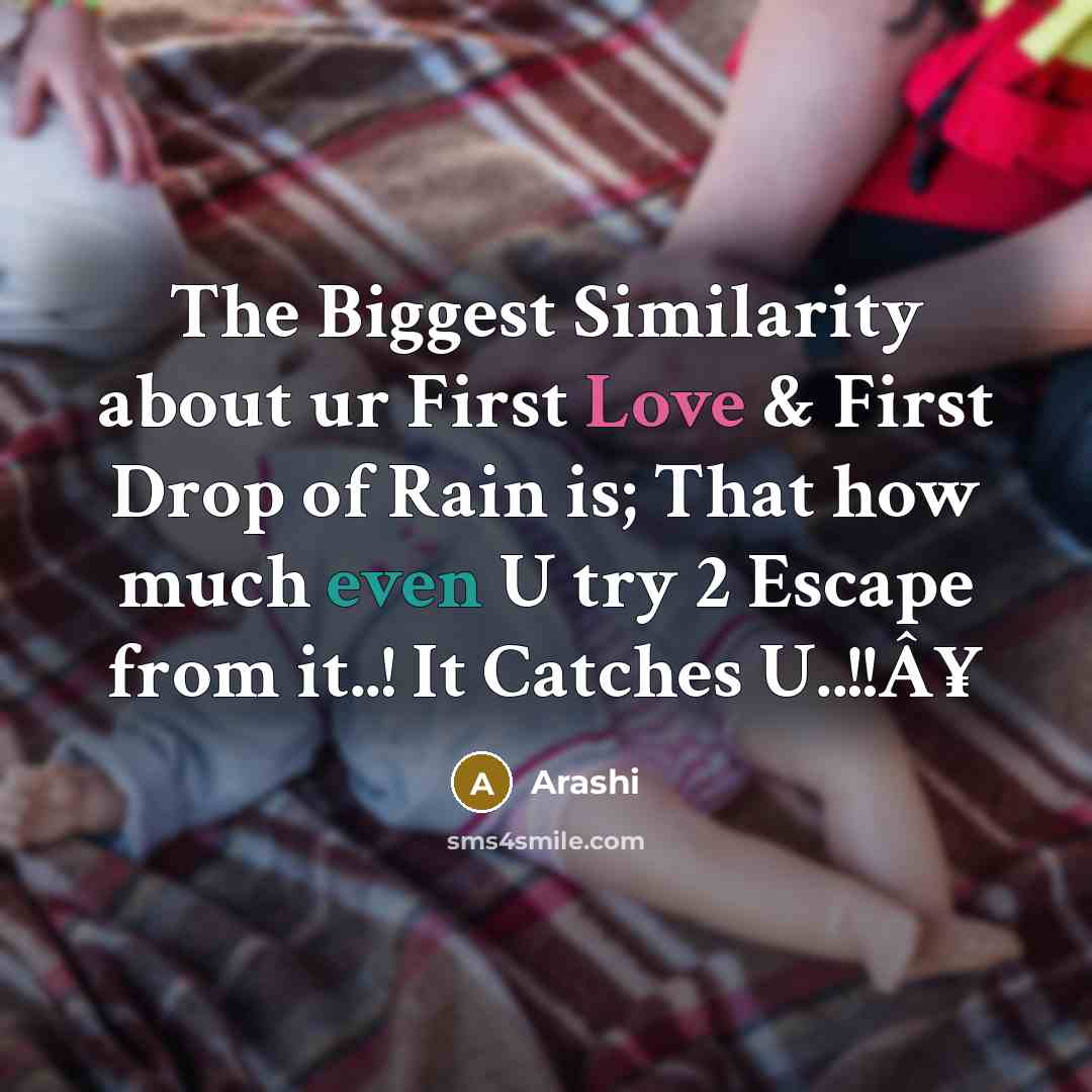 “The Biggest Similarity about ur First Love & First Drop of Rain is; That how much even U try 2 Escape from it..! It Catches U..!!Â¥” quote by Arashi