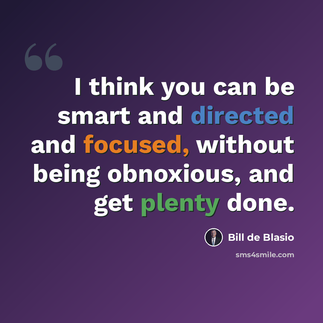 “I think you can be smart and directed and focused, without being obnoxious, and get plenty done.” quote by Bill de Blasio