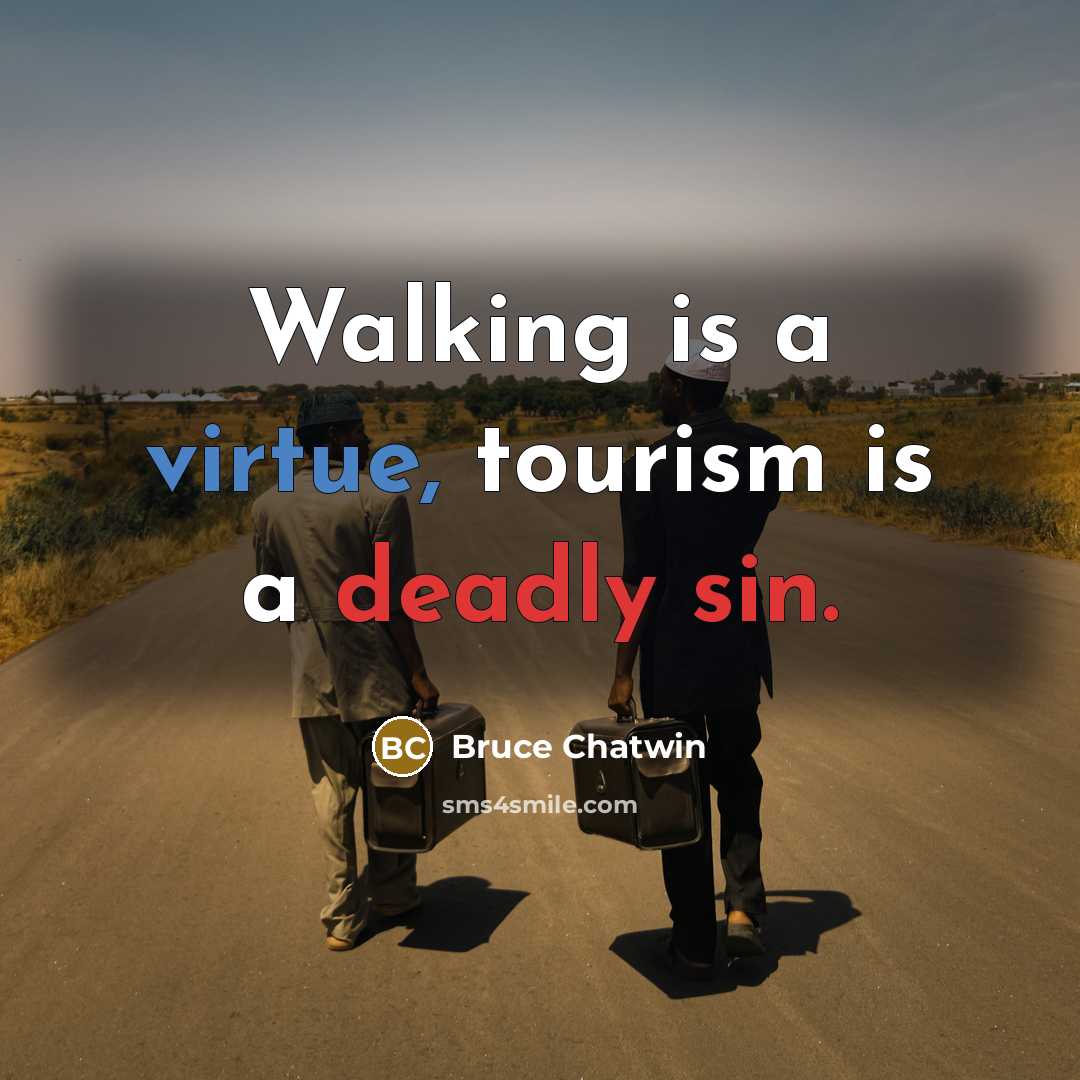 “Walking is a virtue, tourism is a deadly sin.” quote by Bruce Chatwin