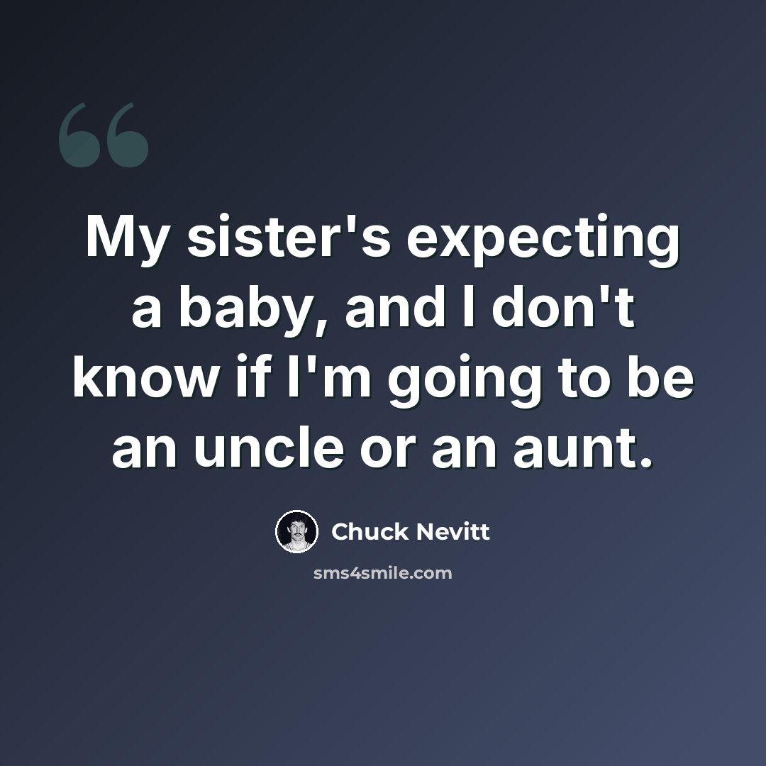 “My sister's expecting a baby, and I don't know if I'm going to be an uncle or an aunt.” quote by Chuck Nevitt