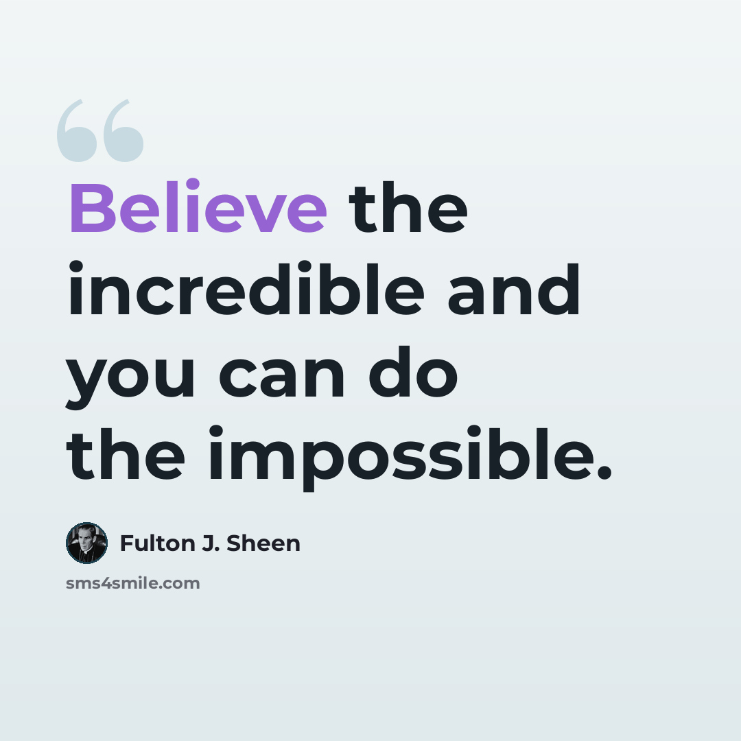 “Believe the incredible and you can do the impossible.” quote by Fulton J. Sheen