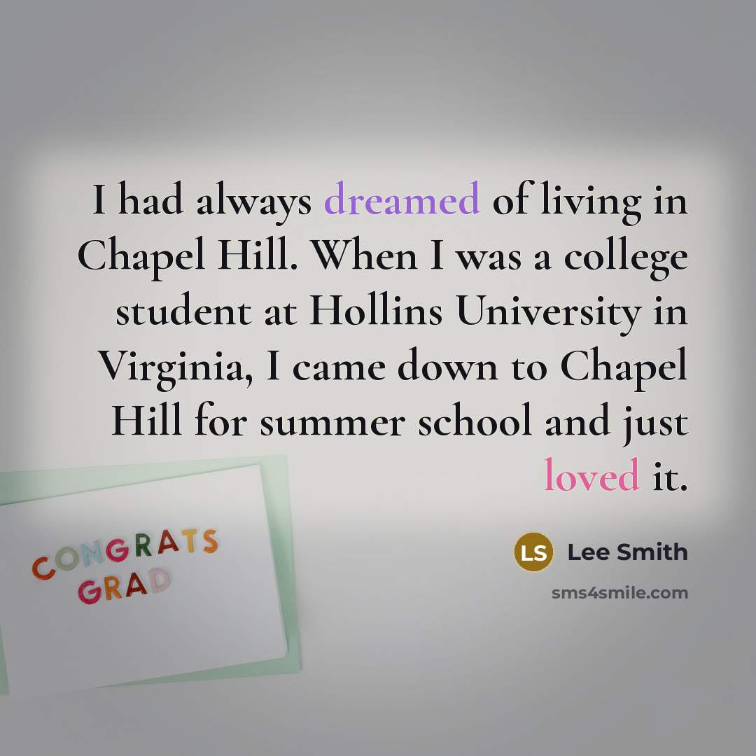 “I had always dreamed of living in Chapel Hill. When I was a college student at Hollins University in Virginia, I came down to Chapel Hill for summer school and just loved it.” quote by Lee Smith