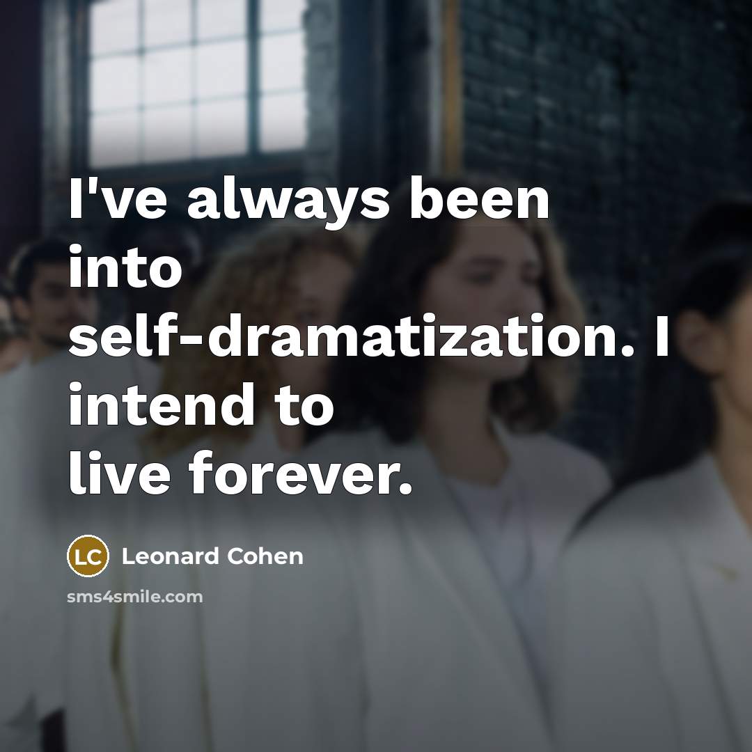 “I've always been into self-dramatization. I intend to live forever.” quote by Leonard Cohen