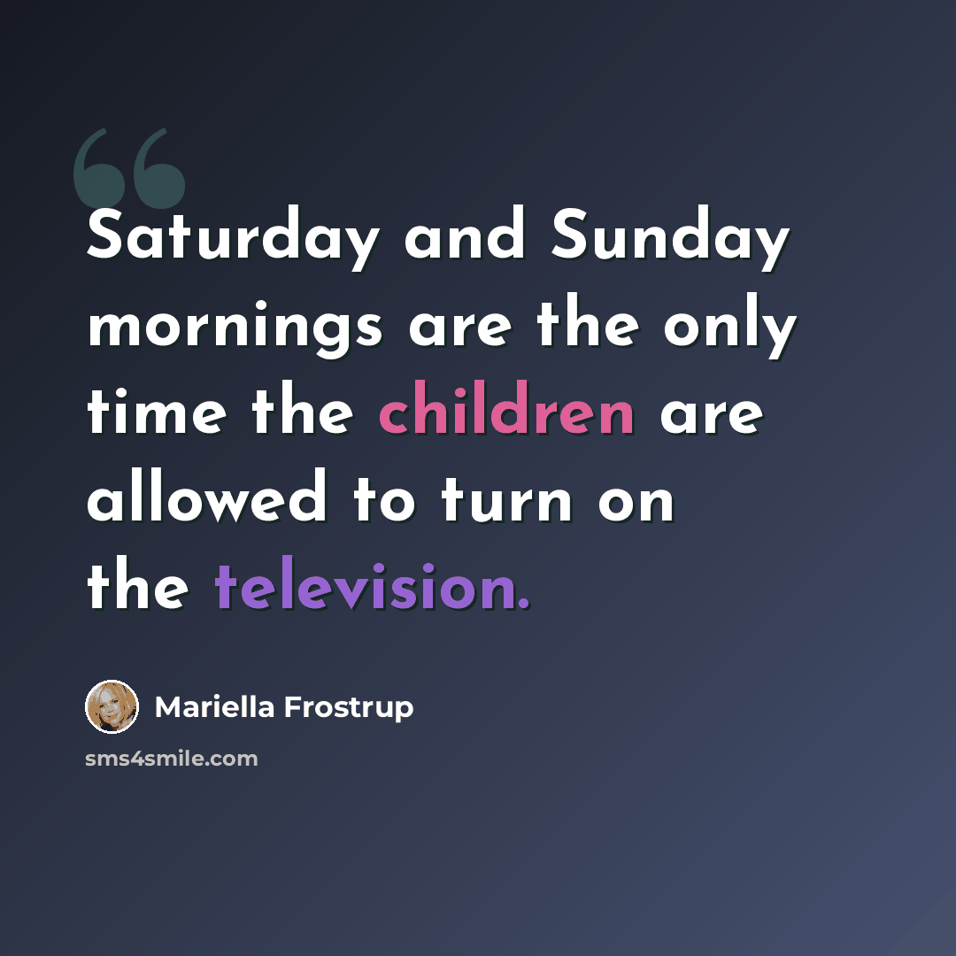 “Saturday and Sunday mornings are the only time the children are allowed to turn on the television.” quote by Mariella Frostrup