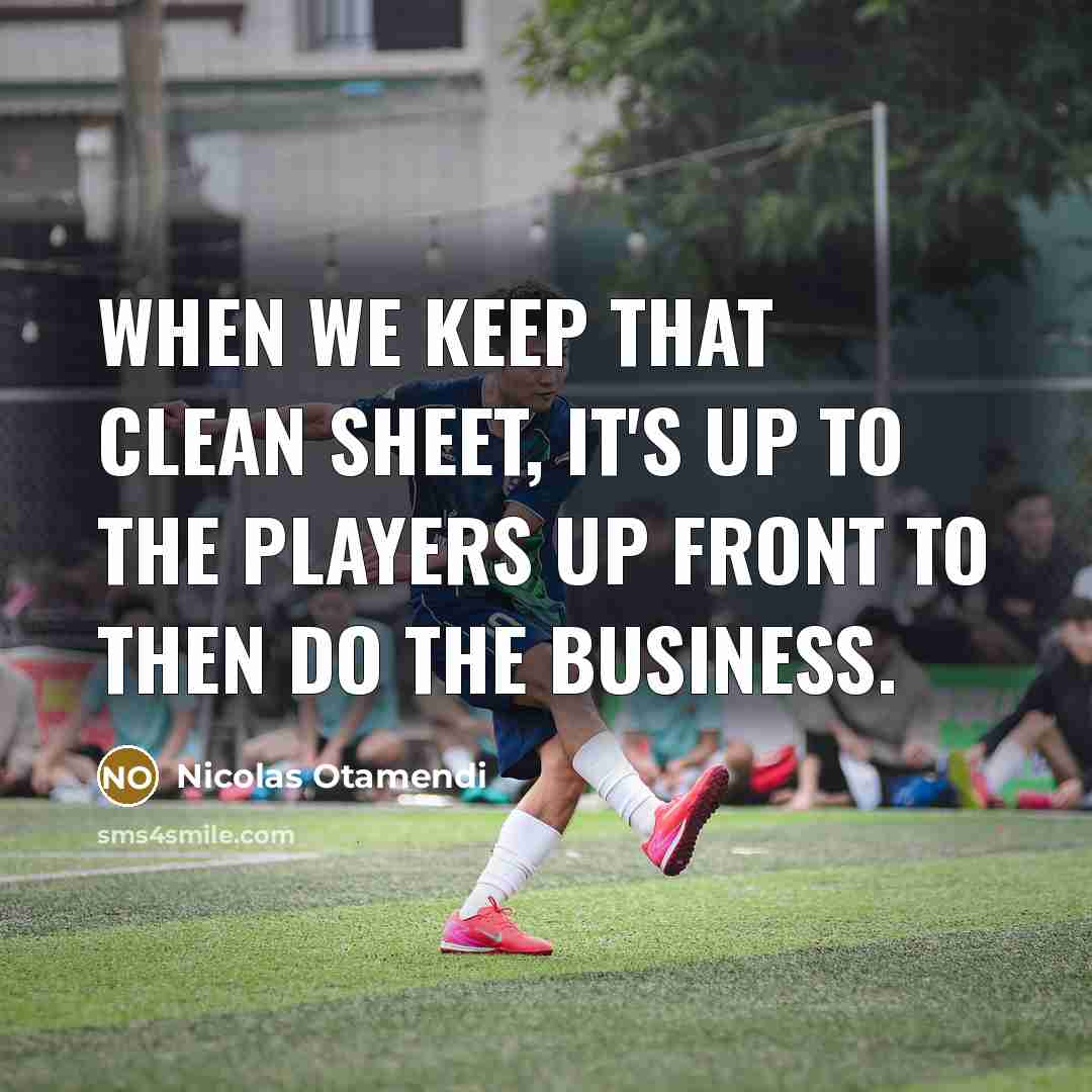 “When we keep that clean sheet, it's up to the players up front to then do the business.” quote by Nicolas Otamendi