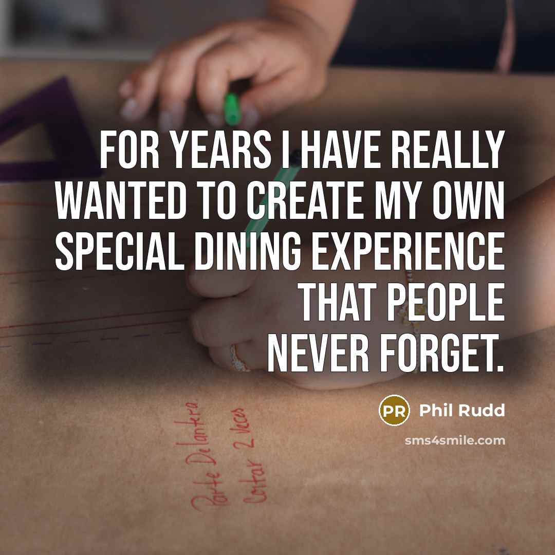 “For years I have really wanted to create my own special dining experience that people never forget.” quote by Phil Rudd